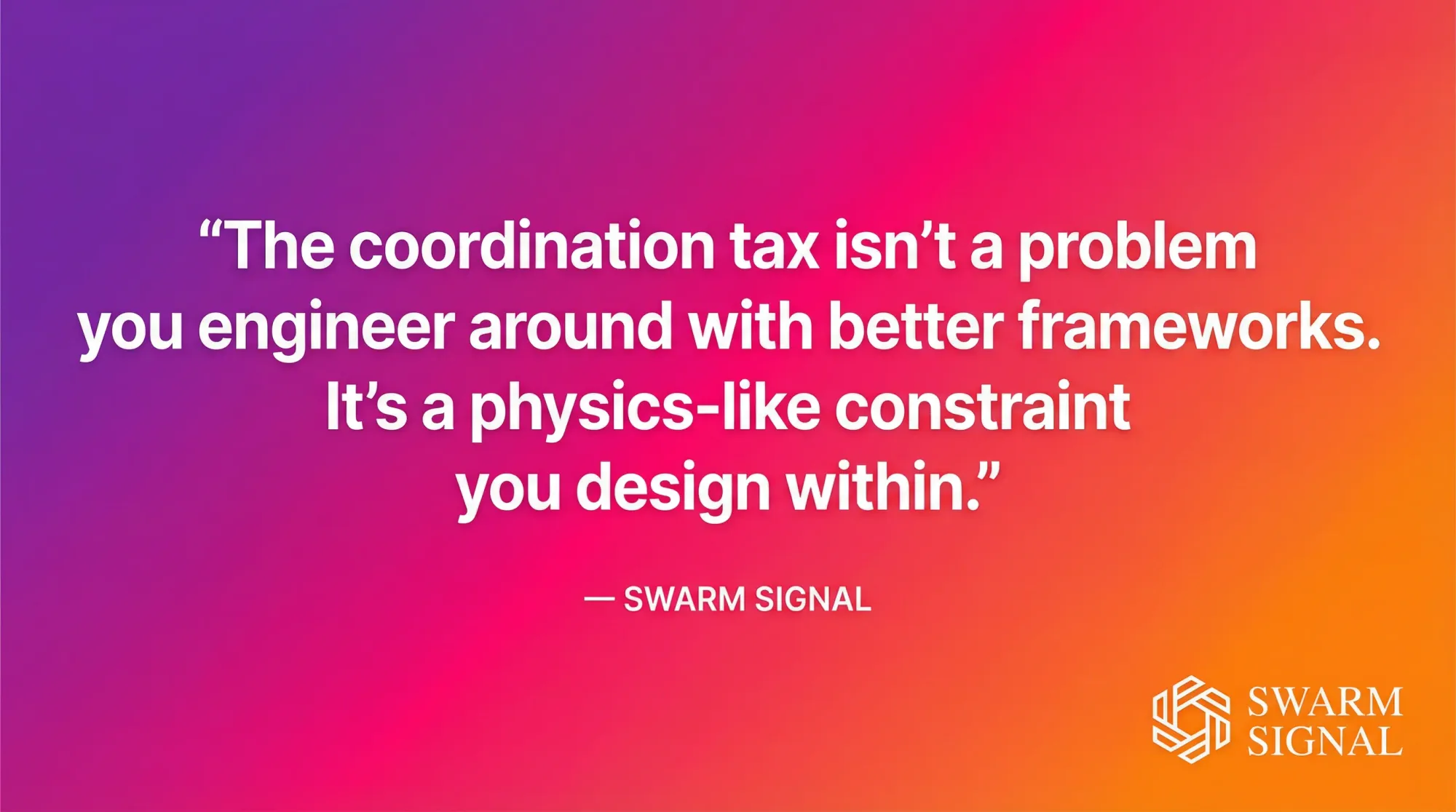 The coordination tax is a physics-like constraint you design within.