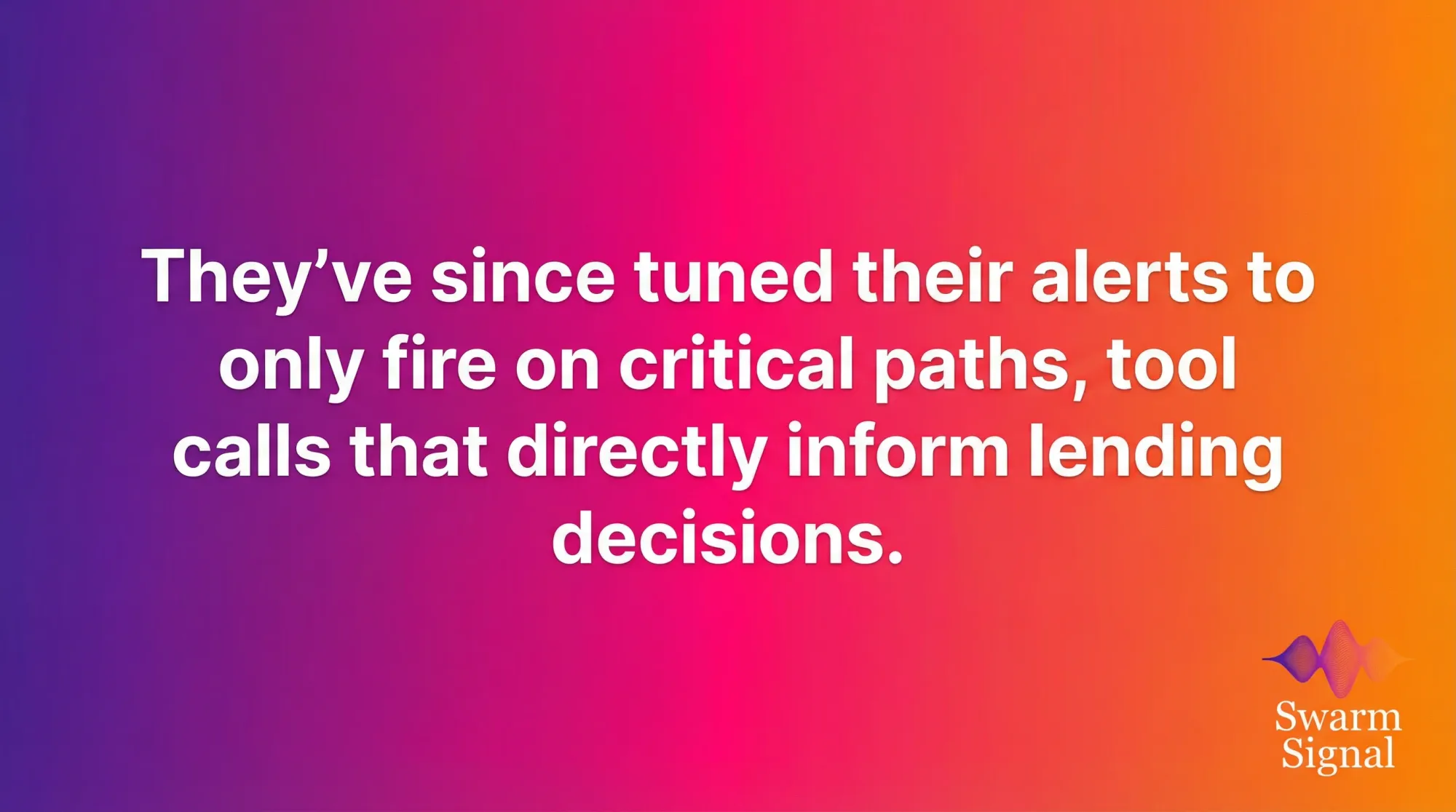 They've since tuned their alerts to only fire on critical paths, tool calls that directly inform lending decisions.