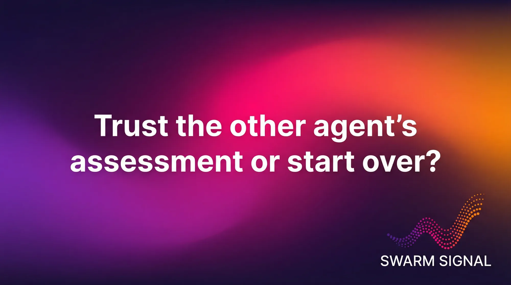 Trust the other agent's assessment or start over?