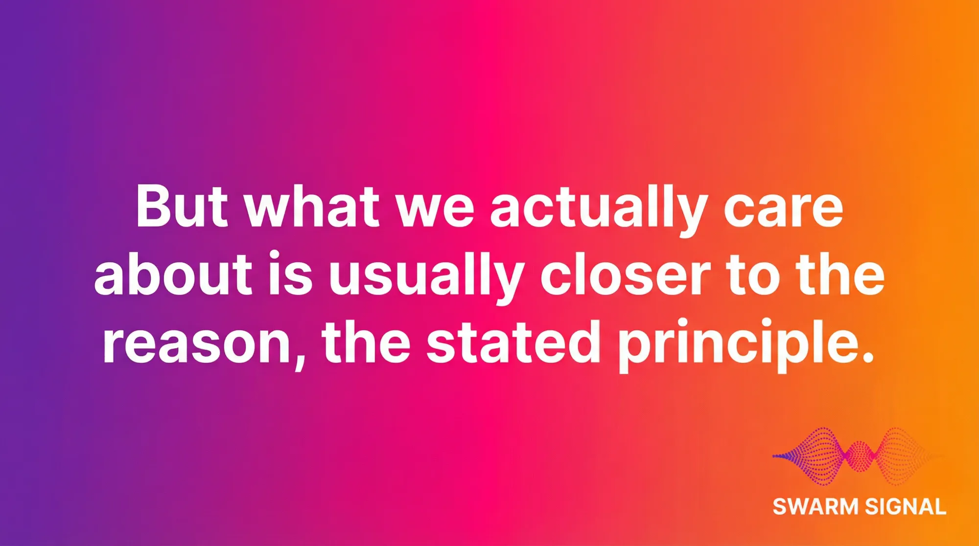 But what we actually care about is usually closer to the reason, the stated principle.