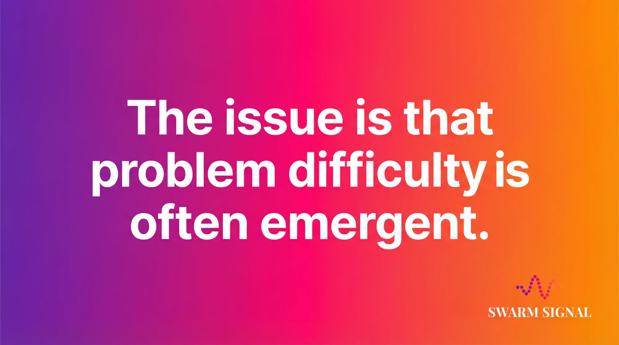 The issue is that problem difficulty is often emergent.
