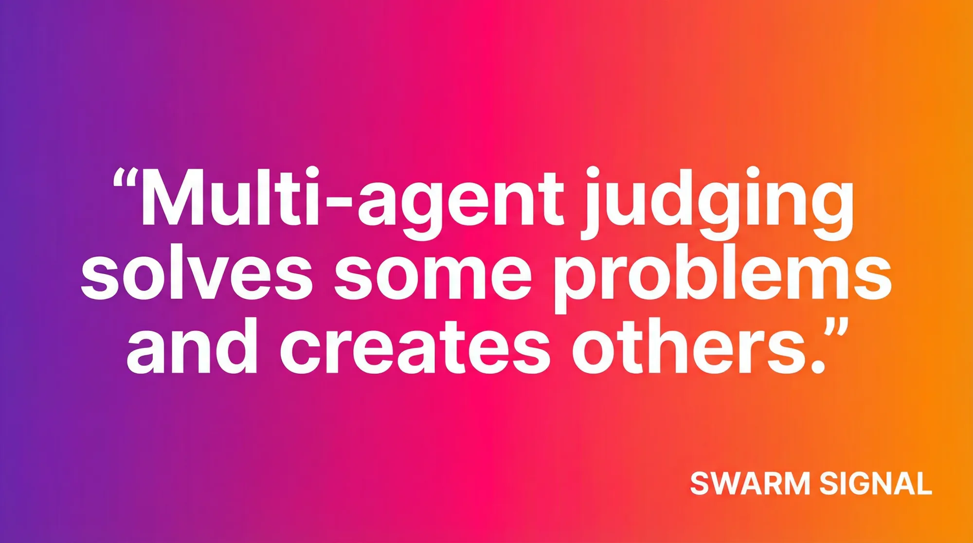 Multi-agent judging solves some problems and creates others.