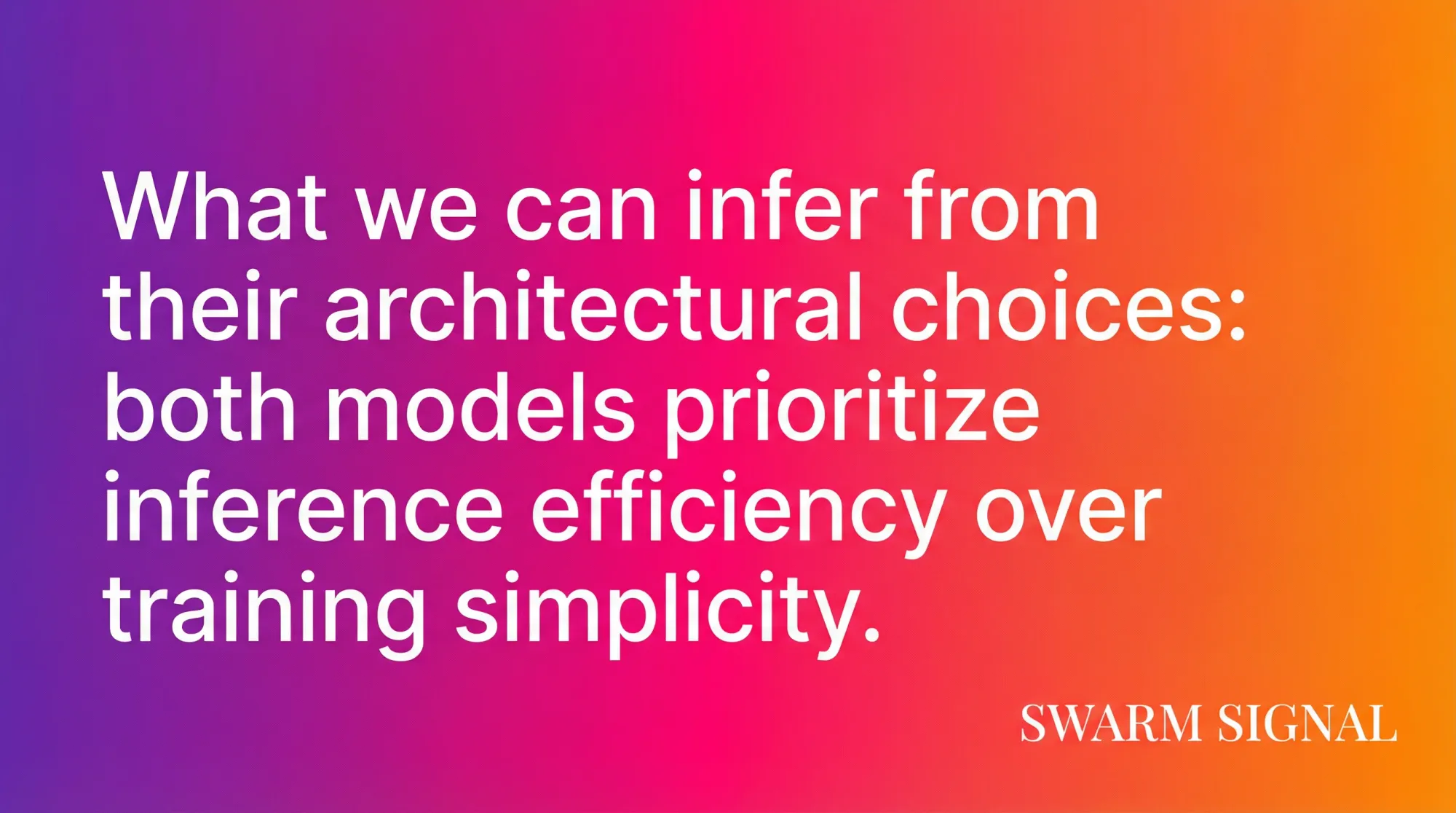 What we can infer from their architectural choices: both models prioritize inference efficiency over training simplicity.