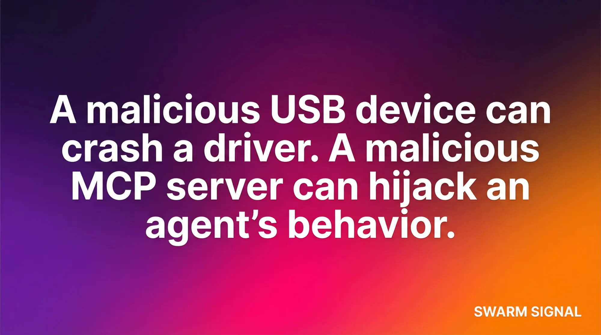 A malicious USB device can crash a driver. A malicious MCP server can hijack an agent's behavior.