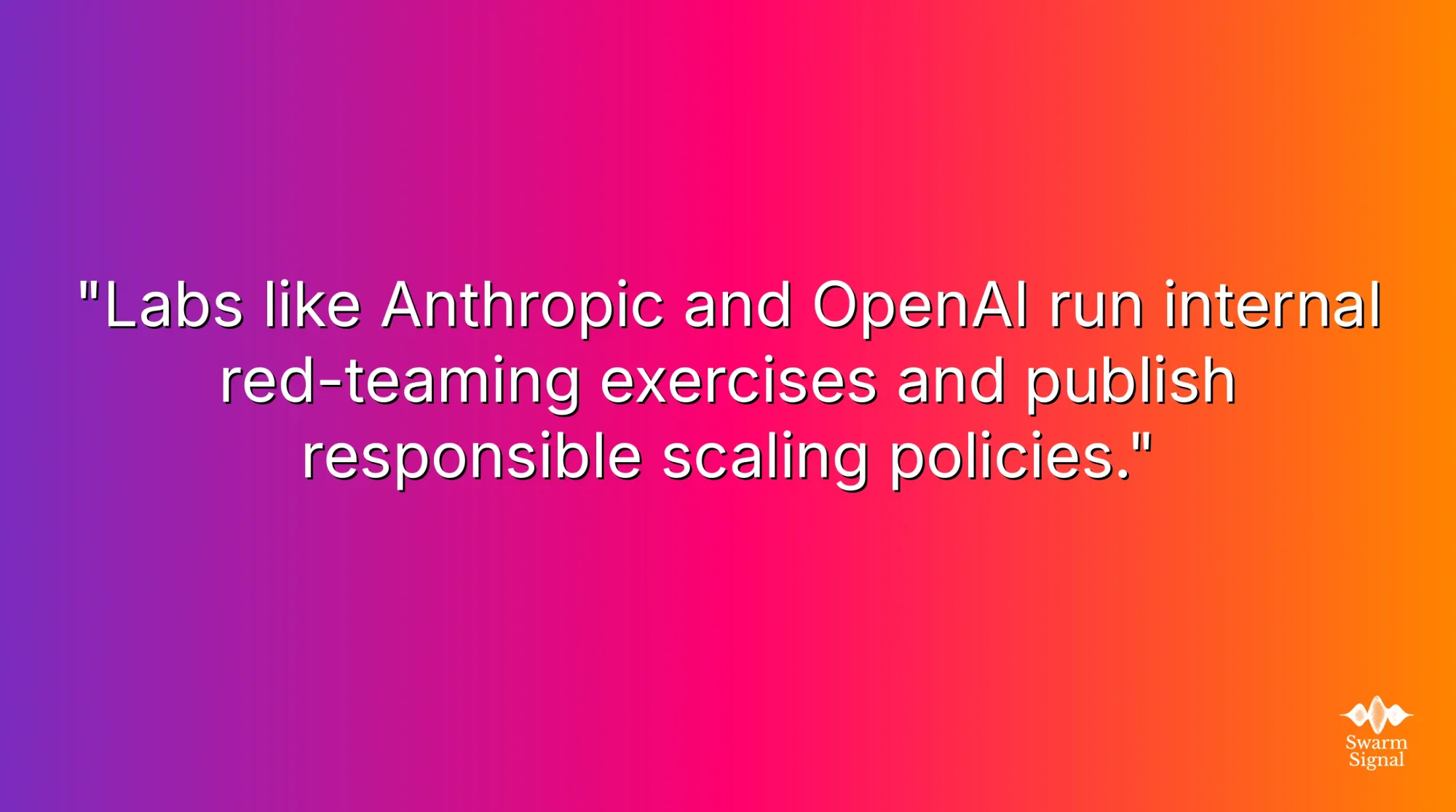 Labs like Anthropic and OpenAI run internal red-teaming exercises and publish responsible scaling policies.