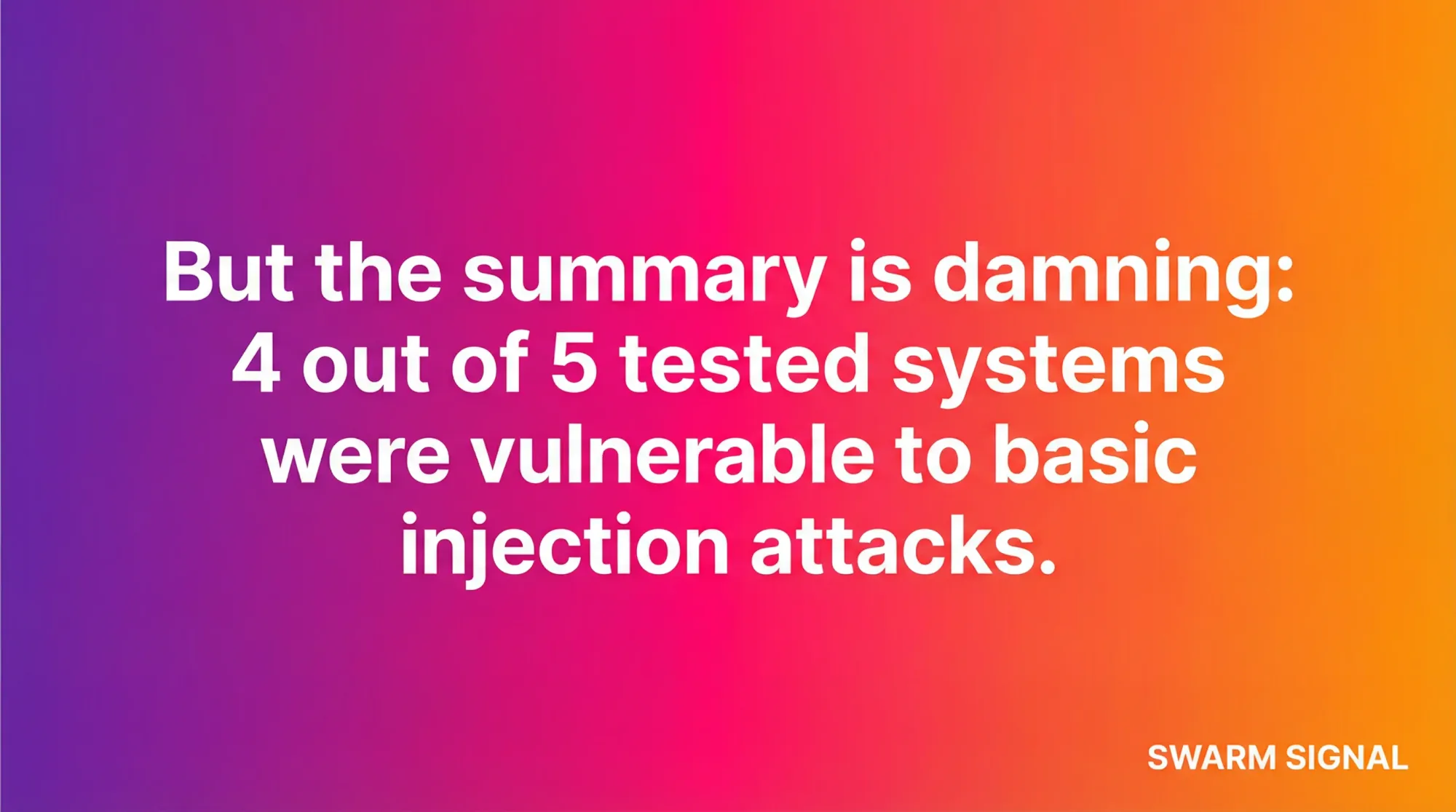 But the summary is damning: 4 out of 5 tested systems were vulnerable to basic injection attacks.