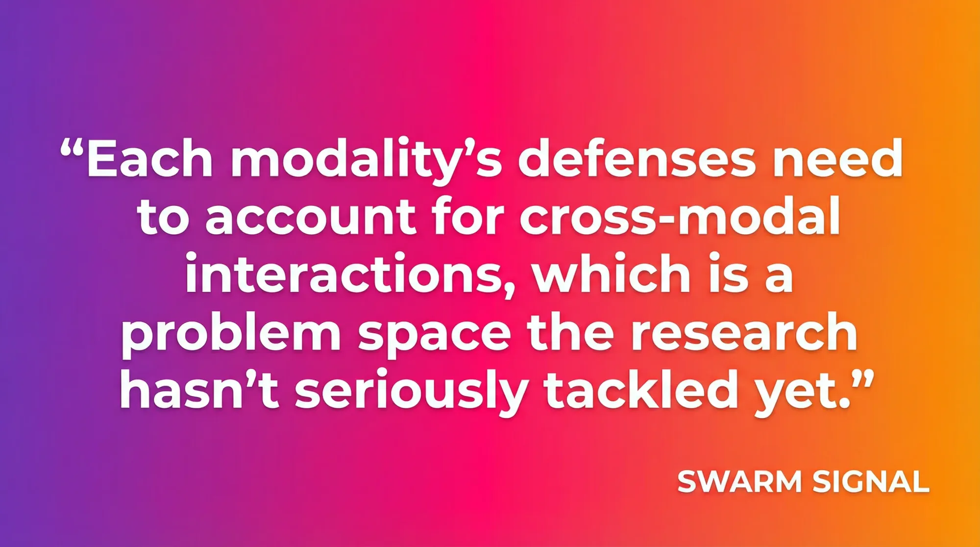 Each modality's defenses need to account for cross-modal interactions, which is a problem space the research hasn't seriously tackled yet.