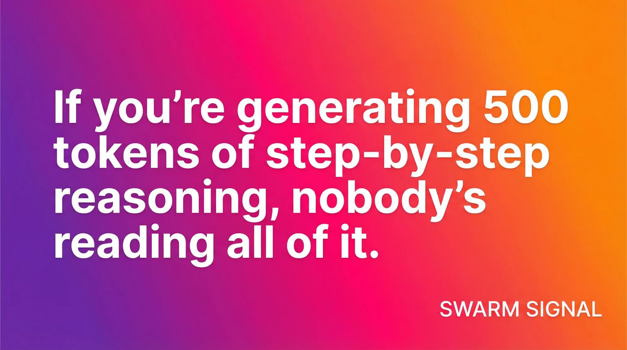 If you're generating 500 tokens of step-by-step reasoning, nobody's reading all of it.