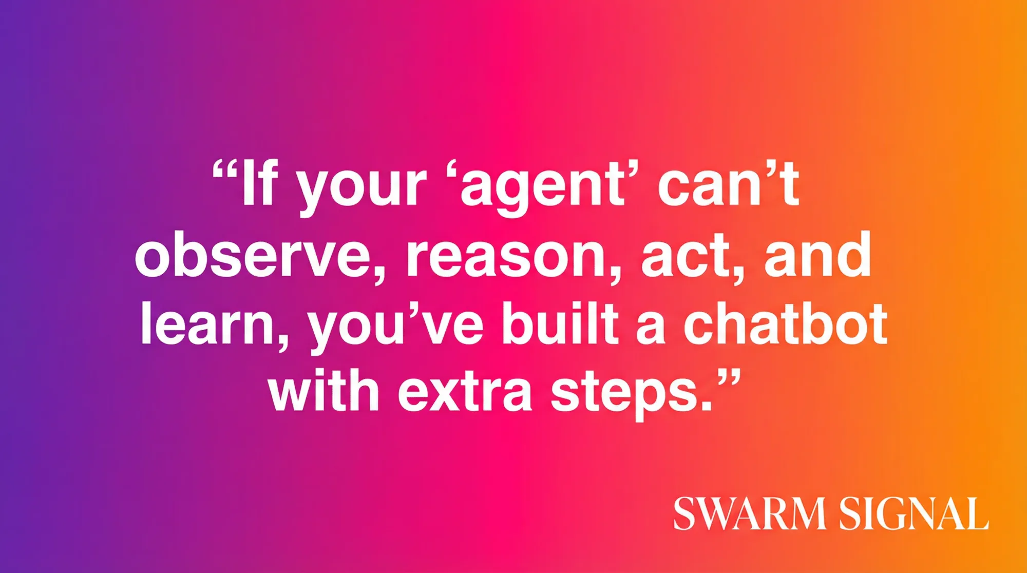 If your 'agent' can't observe, reason, act, and learn, you've built a chatbot with extra steps.