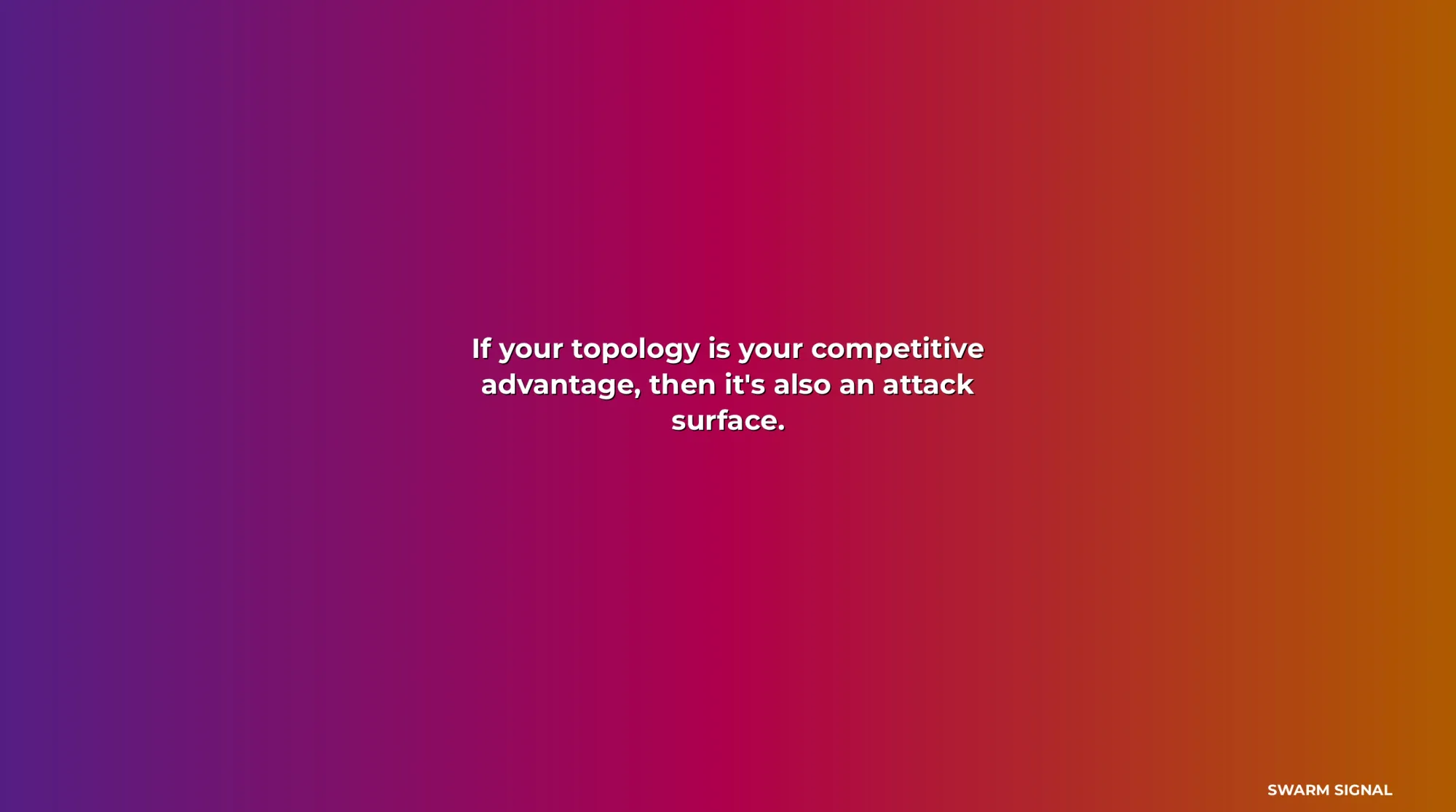 Quote: If your topology is your competitive advantage, th...