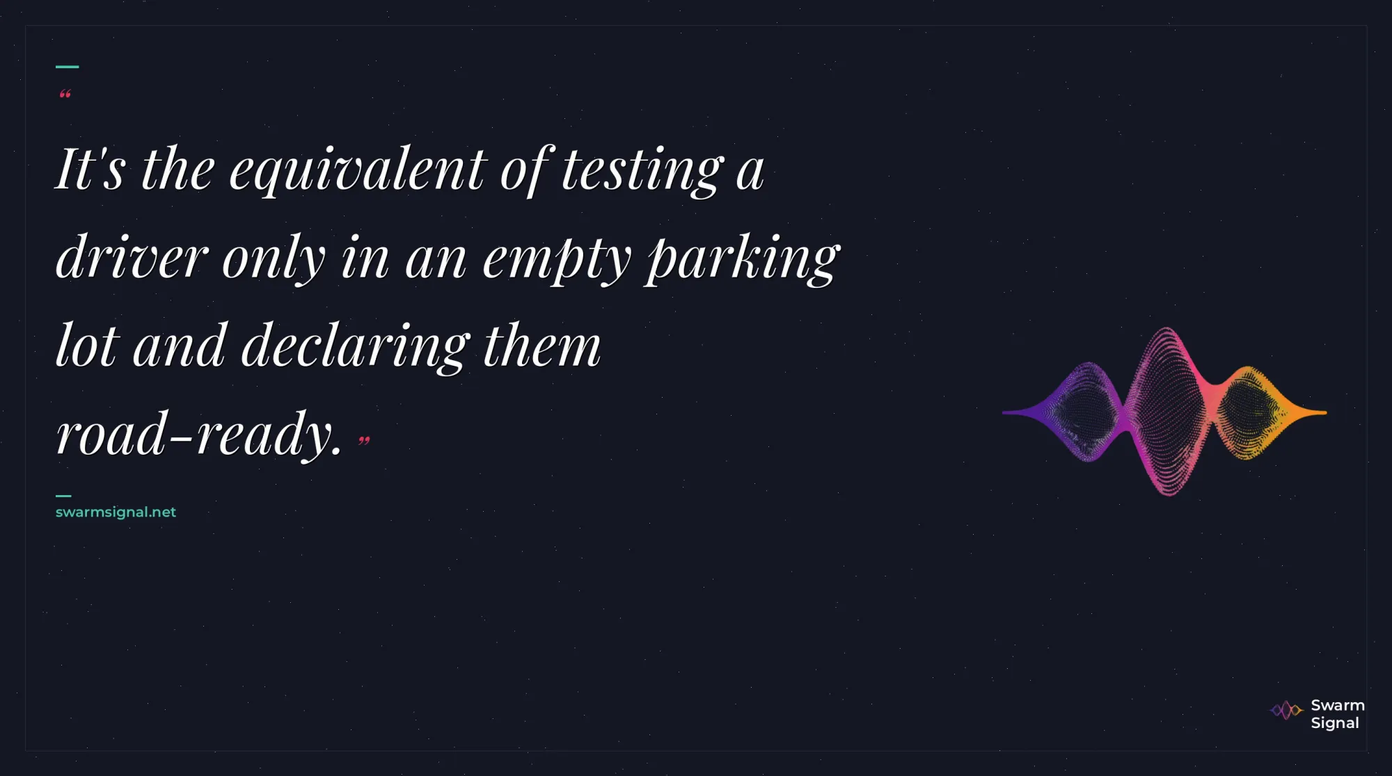 It's the equivalent of testing a driver only in an empty parking lot and declaring them road-ready.