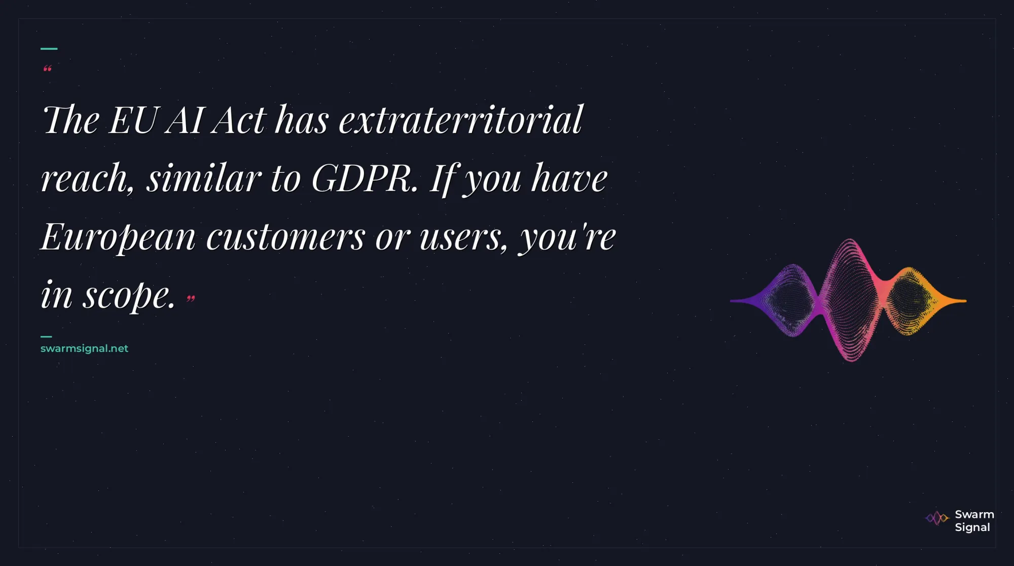 The EU AI Act has extraterritorial reach, similar to GDPR. If you have European customers or users, you're in scope.