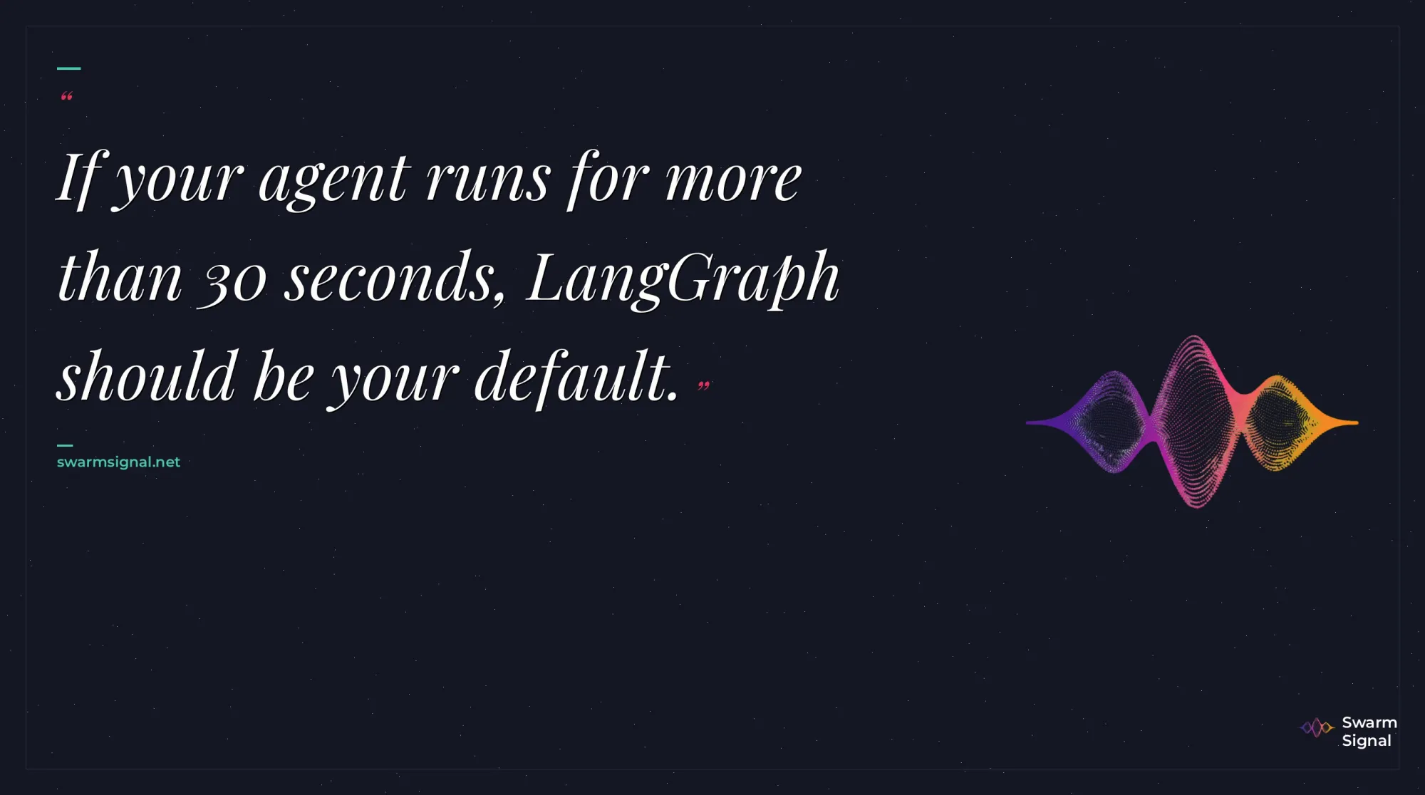 If your agent runs for more than 30 seconds, LangGraph should be your default.