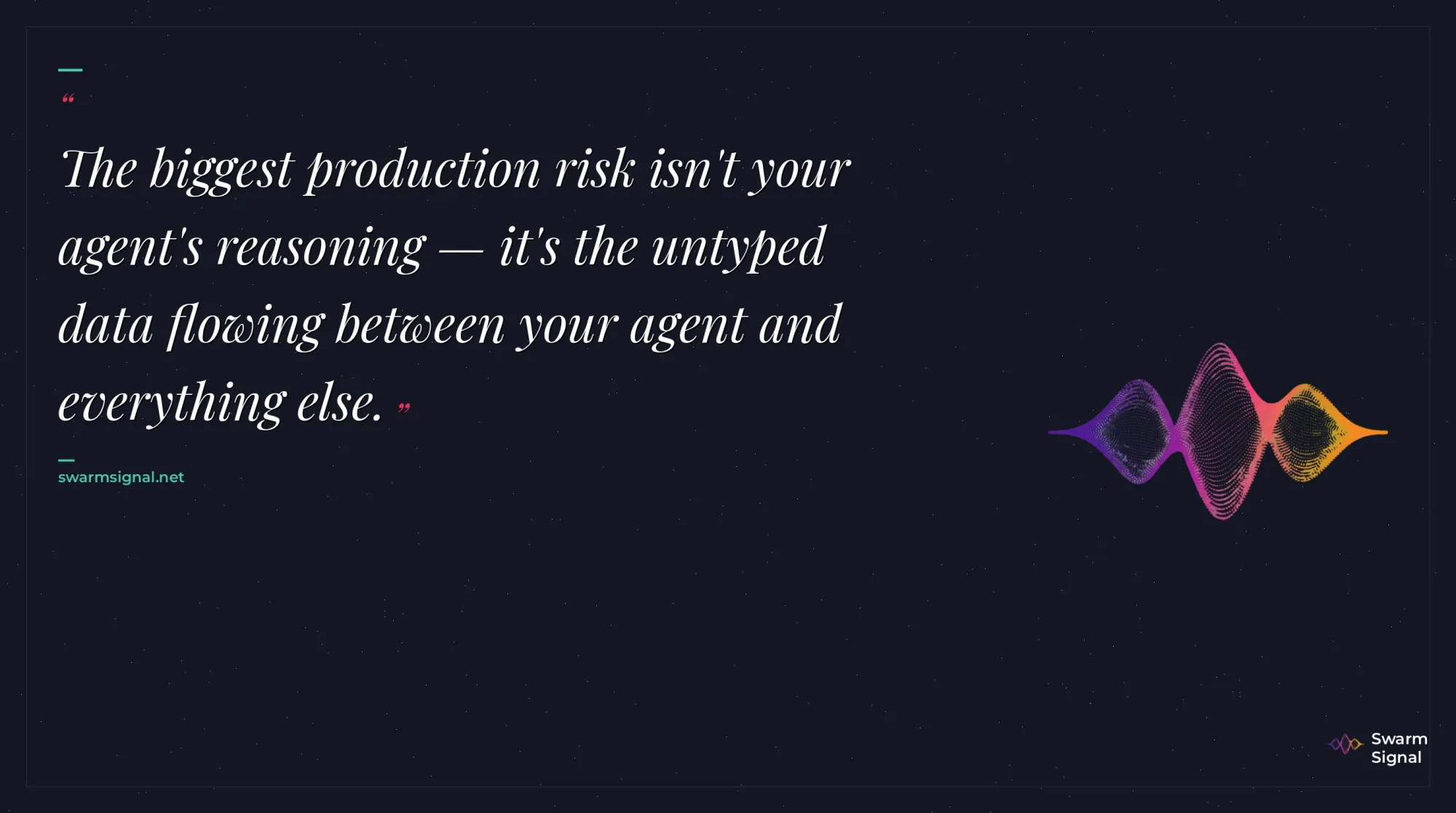 The biggest production risk isn't your agent's reasoning — it's the untyped data flowing between your agent and everything else.