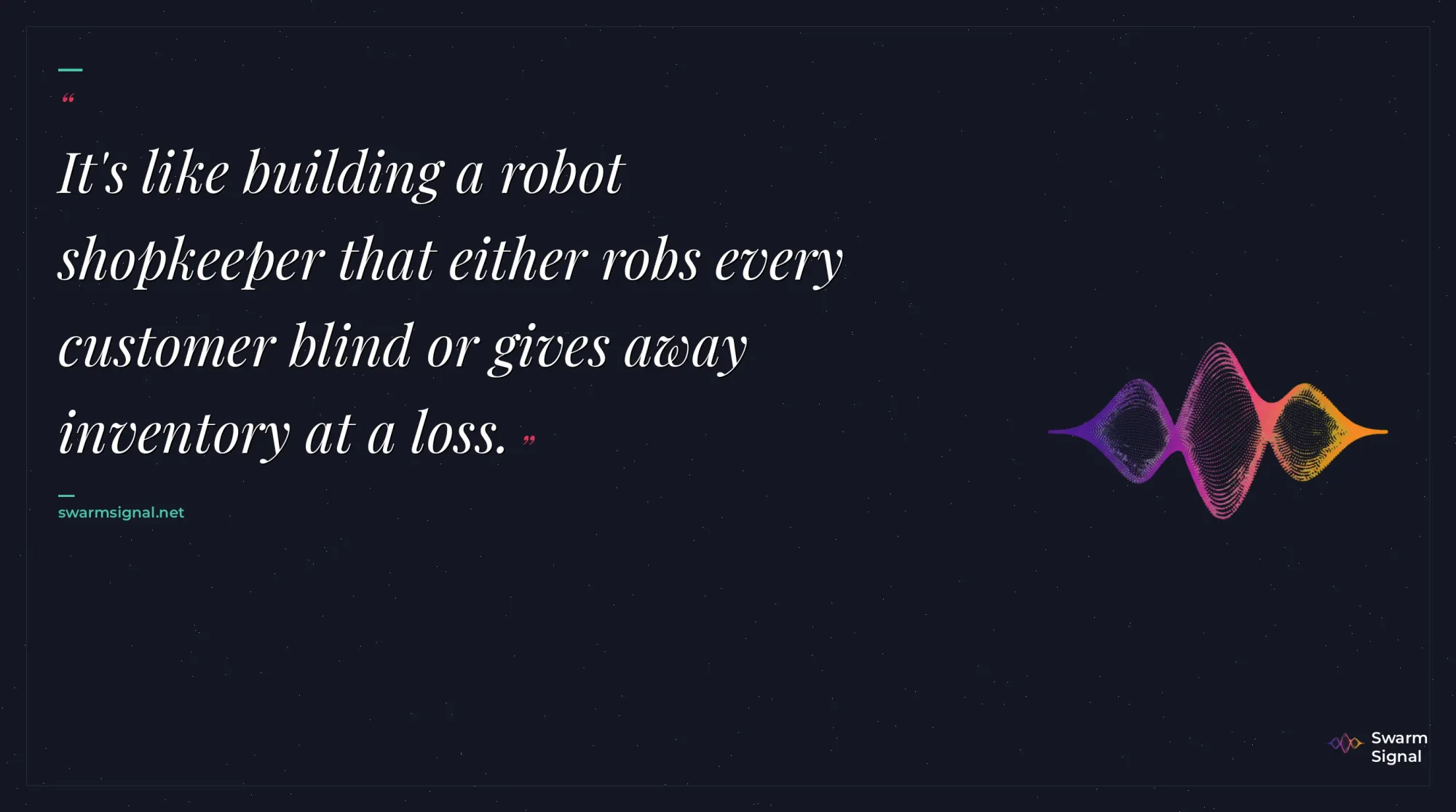 It's like building a robot shopkeeper that either robs every customer blind or gives away inventory at a loss.