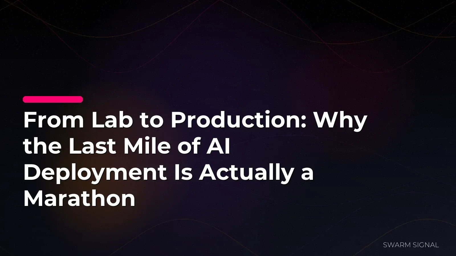 From Lab to Production: Why the Last Mile of AI Deployment Is Actually a Marathon