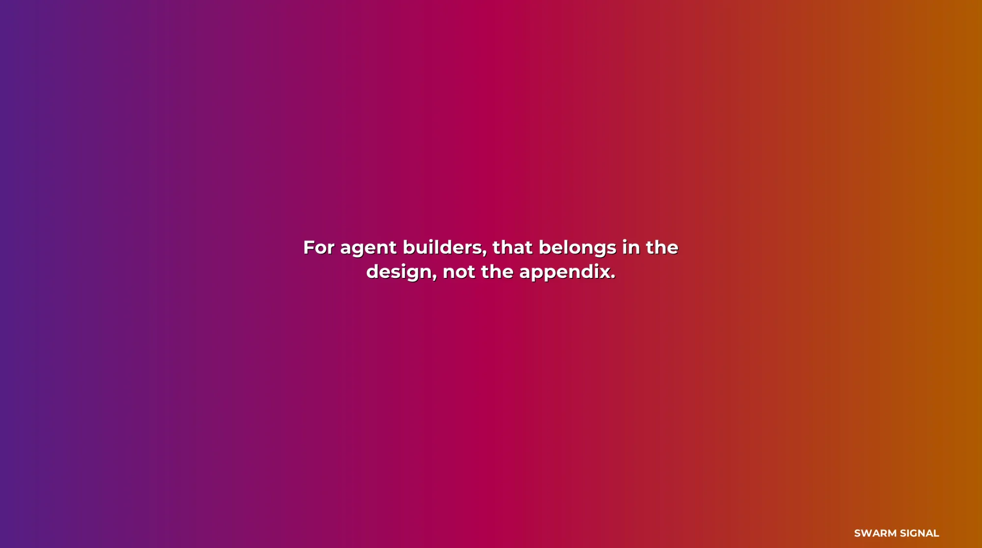 For agent builders, that belongs in the design, not the appendix.