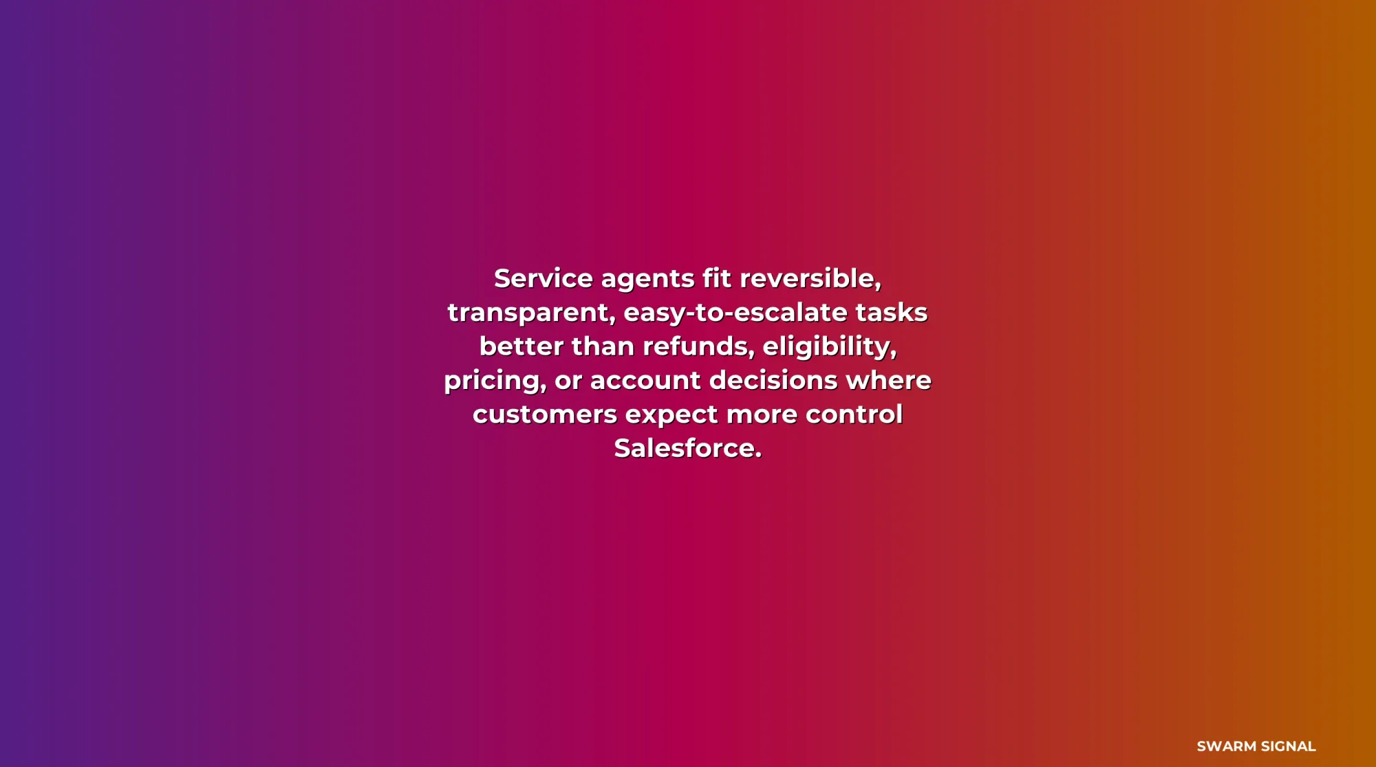 Service agents fit reversible, transparent, easy-to-escalate tasks better than refunds, eligibility, pricing, or account decisions where customers expect more control Salesforce.