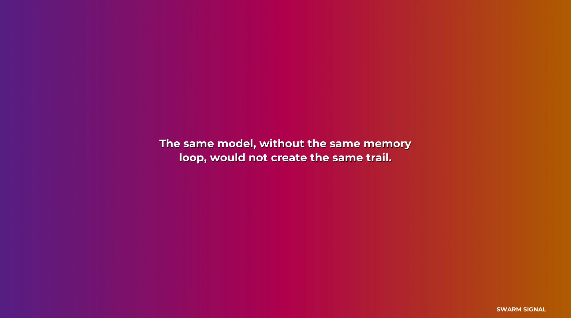 The same model, without the same memory loop, would not create the same trail.