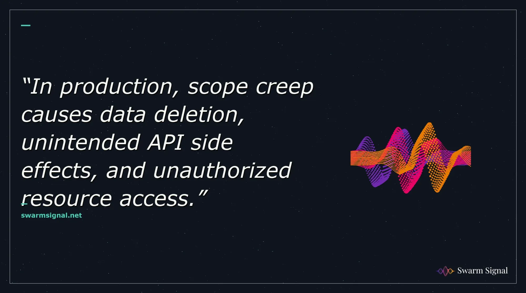 In production, scope creep causes data deletion, unintended API side effects, and unauthorized resource access.