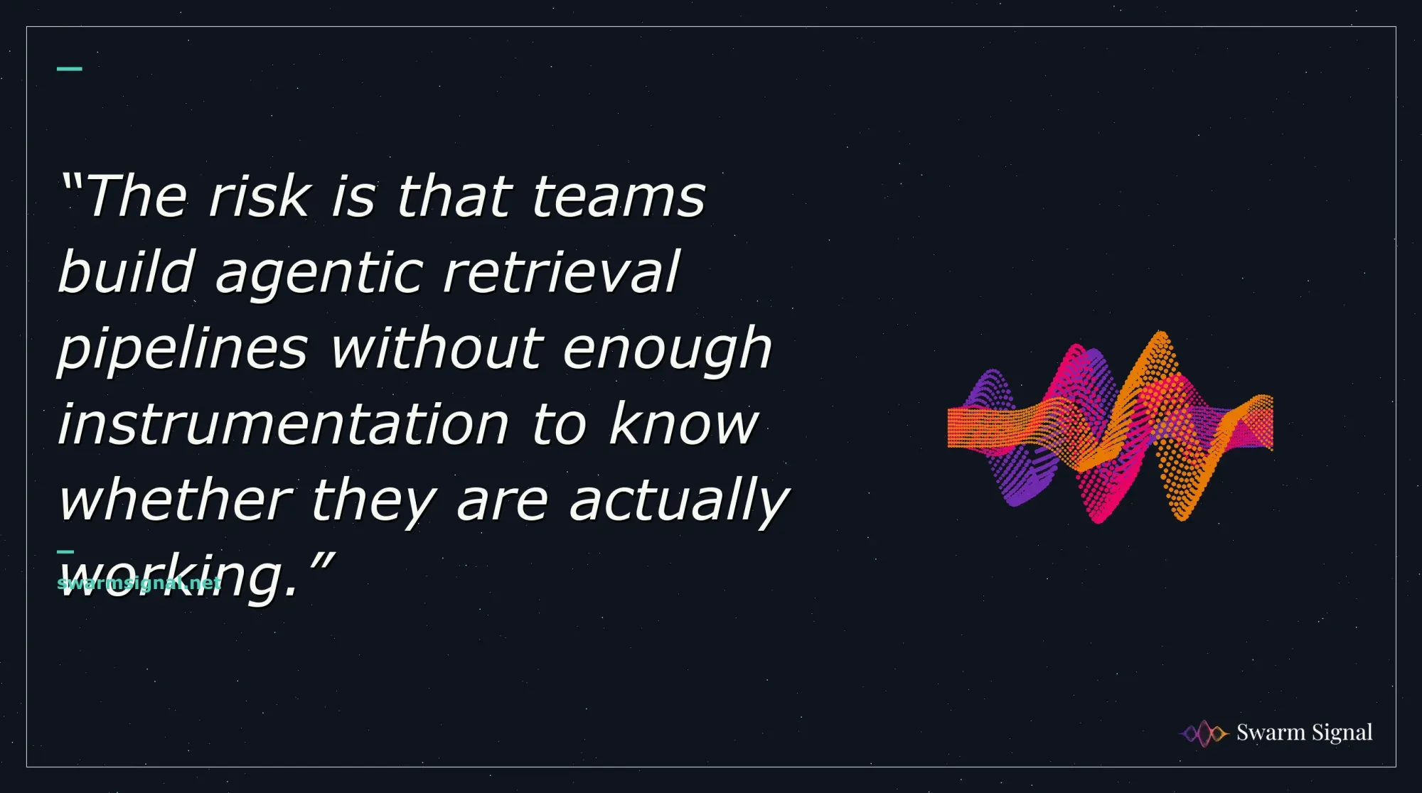The risk is that teams build agentic retrieval pipelines without enough instrumentation to know whether they are actually working.