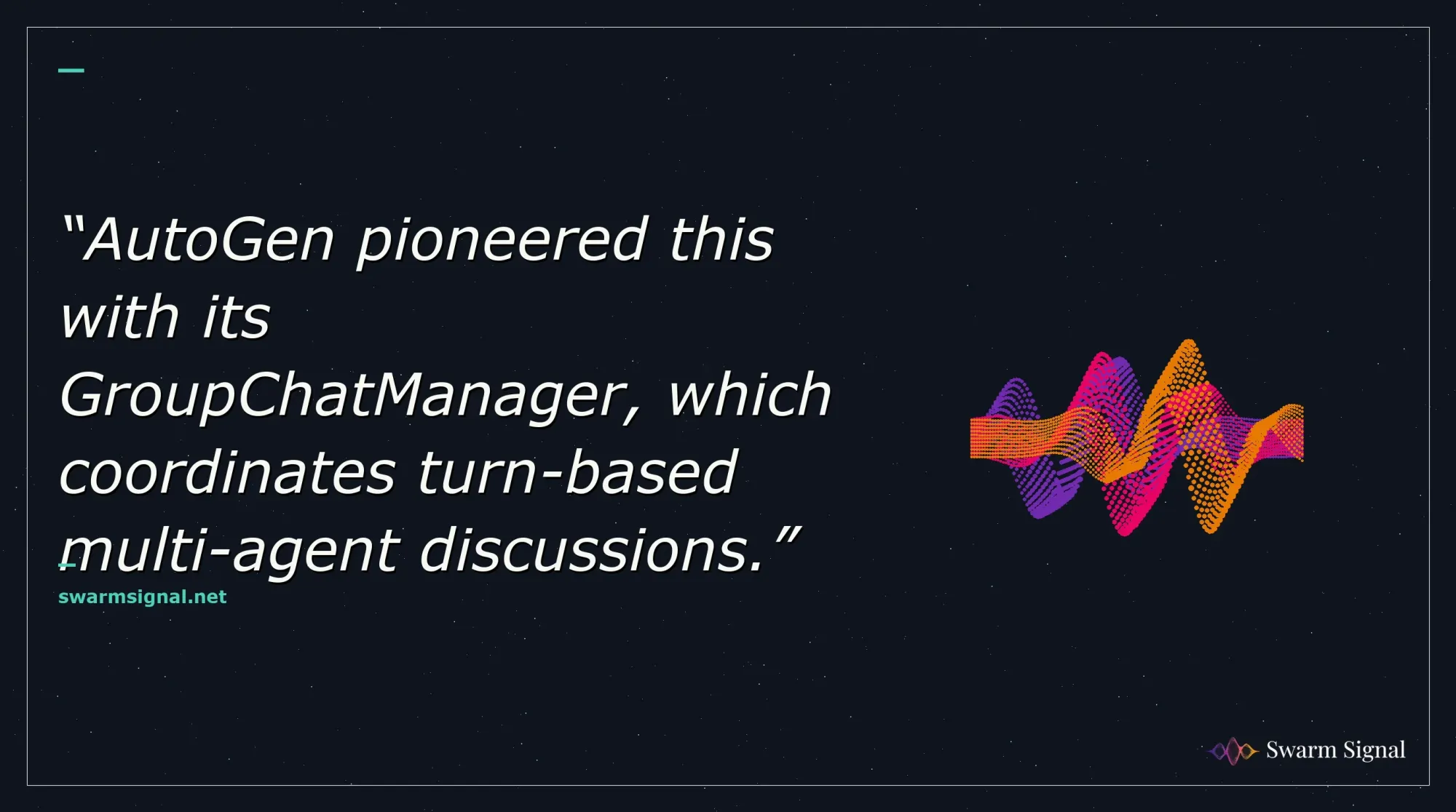 AutoGen pioneered this with its GroupChatManager, which coordinates turn-based multi-agent discussions.