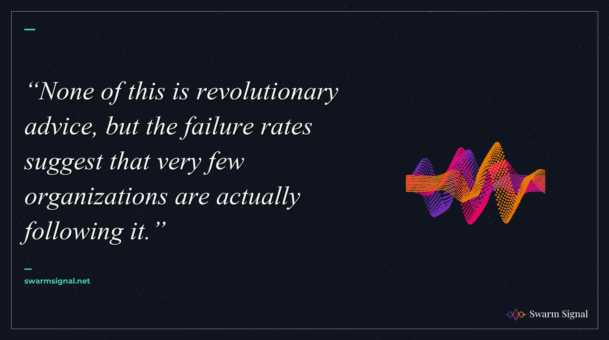 None of this is revolutionary advice, but the failure rates suggest that very few organizations are actually following it.
