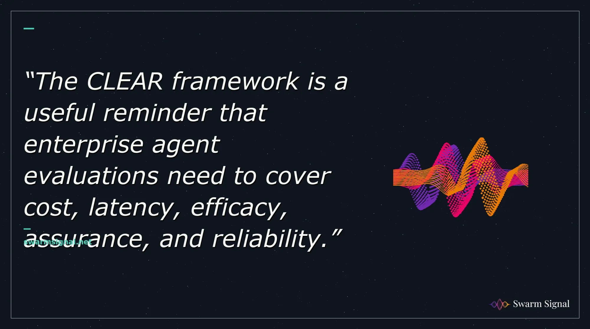 The CLEAR framework is a useful reminder that enterprise agent evaluations need to cover cost, latency, efficacy, assurance, and reliability.