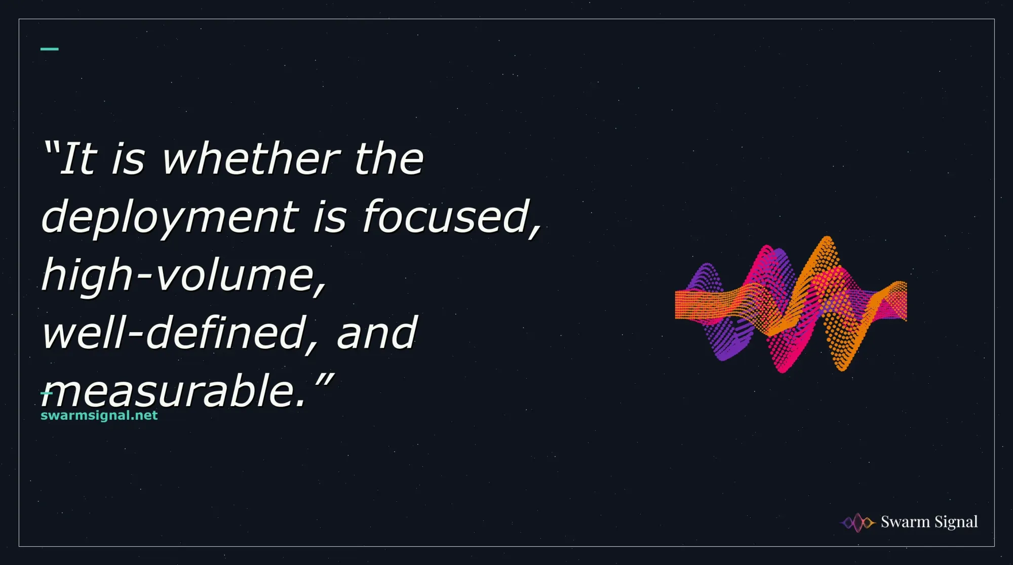 It is whether the deployment is focused, high-volume, well-defined, and measurable.