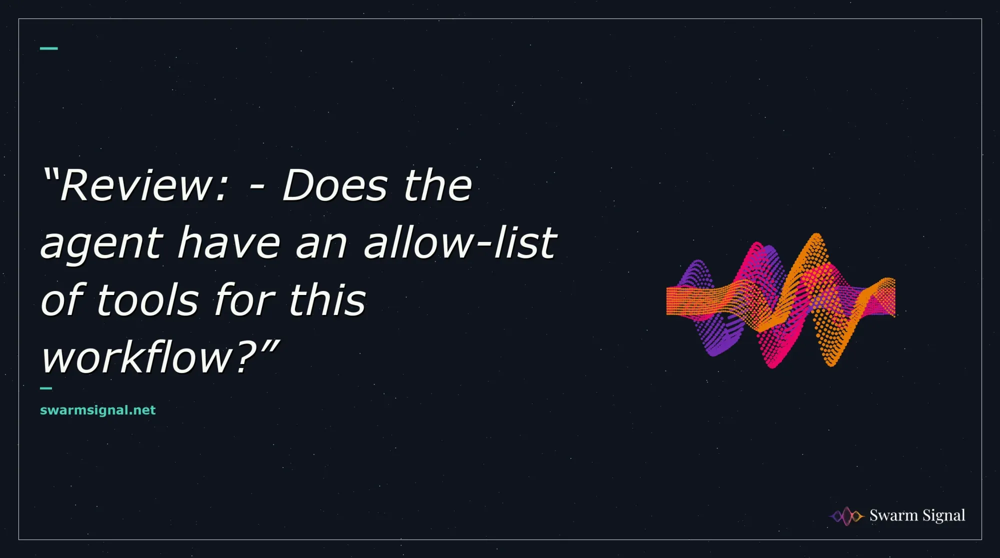 Review: - Does the agent have an allow-list of tools for this workflow?