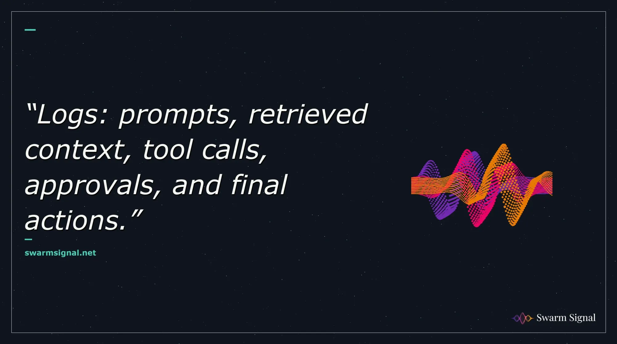 Logs: prompts, retrieved context, tool calls, approvals, and final actions.