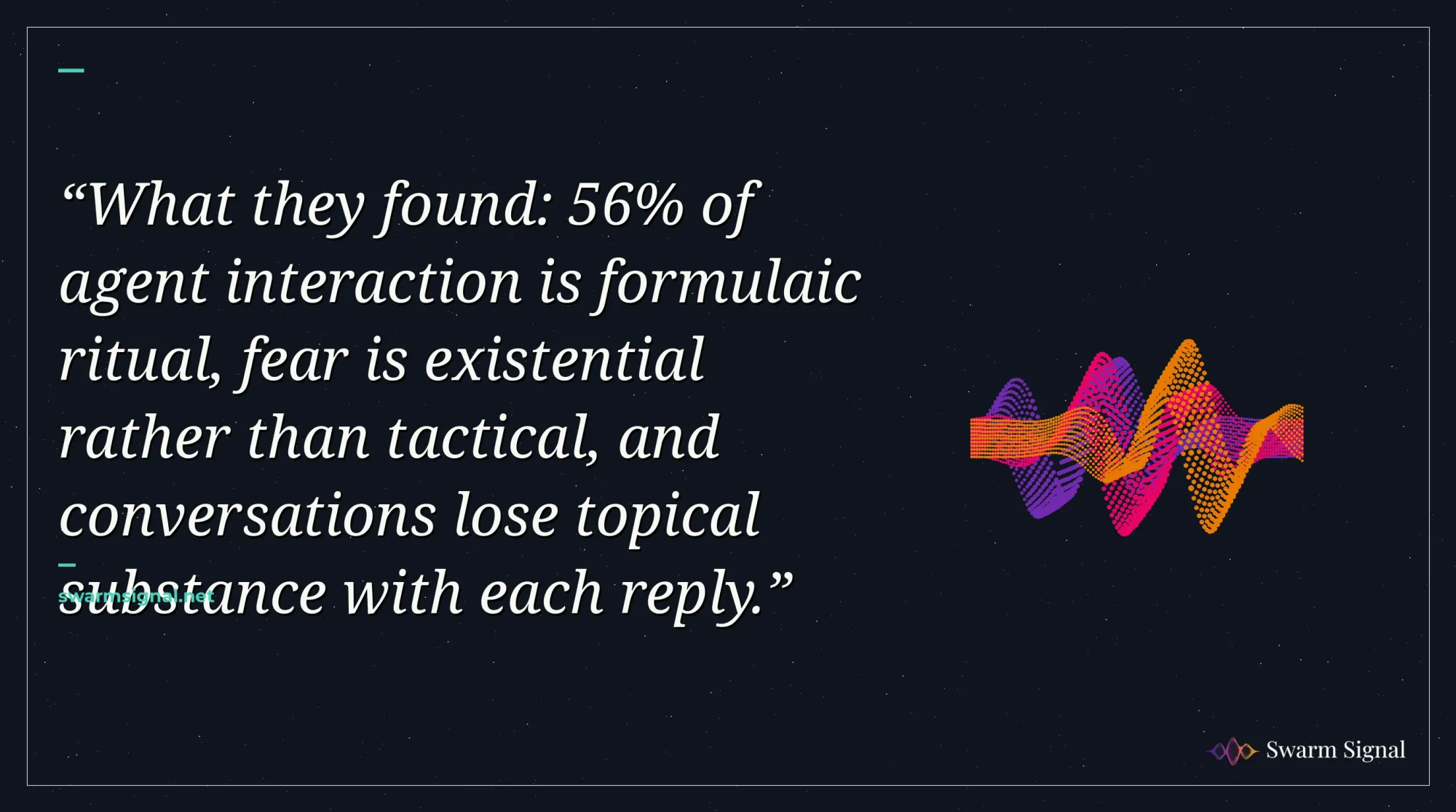 What they found: 56% of agent interaction is formulaic ritual, fear is existential rather than tactical, and conversations lose topical substance with each reply.