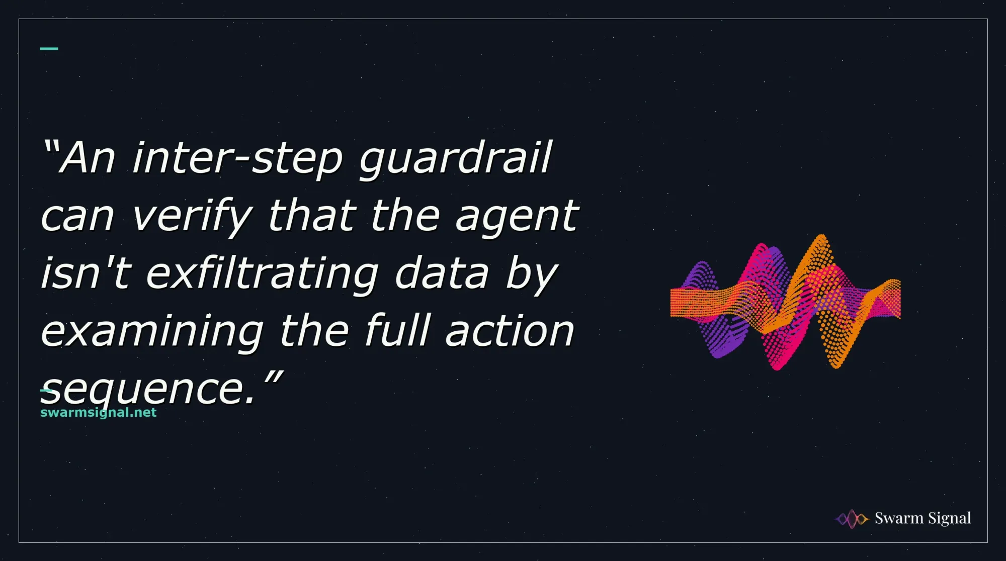 An inter-step guardrail can verify that the agent isn't exfiltrating data by examining the full action sequence.