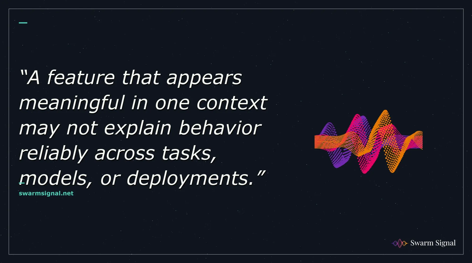 A feature that appears meaningful in one context may not explain behavior reliably across tasks, models, or deployments.