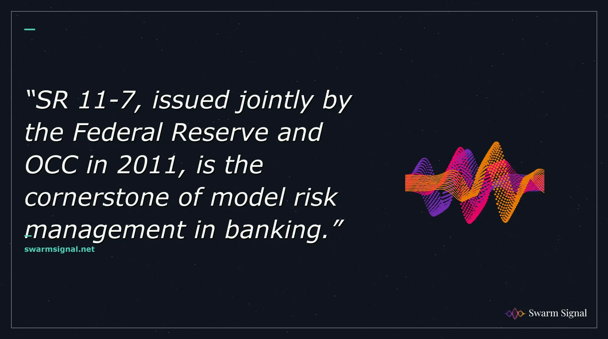 SR 11-7, issued jointly by the Federal Reserve and OCC in 2011, is the cornerstone of model risk management in banking.