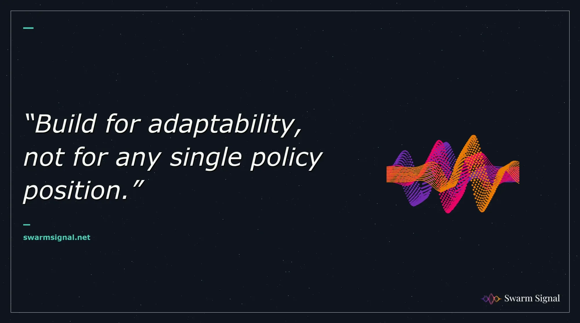 Build for adaptability, not for any single policy position.