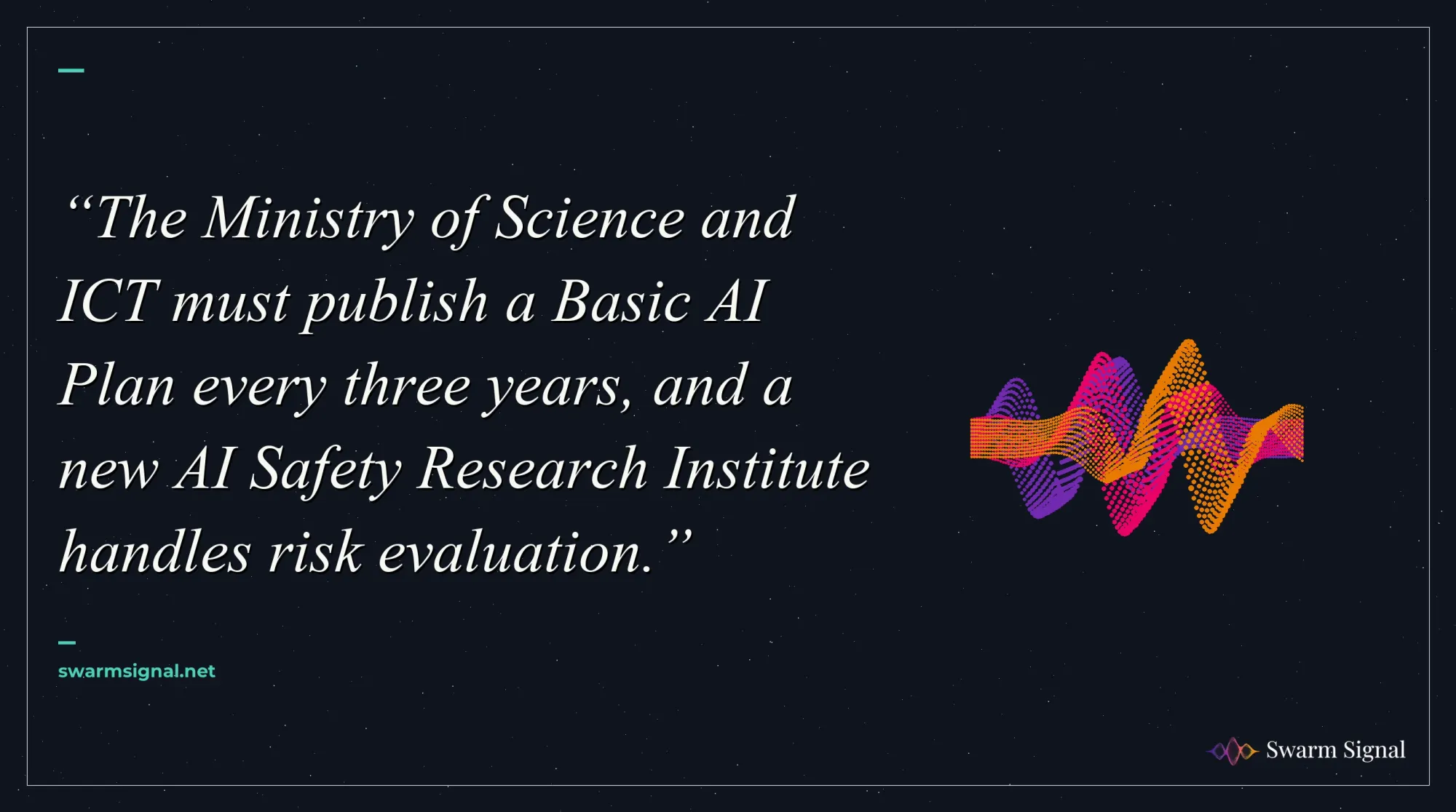 The Ministry of Science and ICT must publish a Basic AI Plan every three years, and a new AI Safety Research Institute handles risk evaluation.