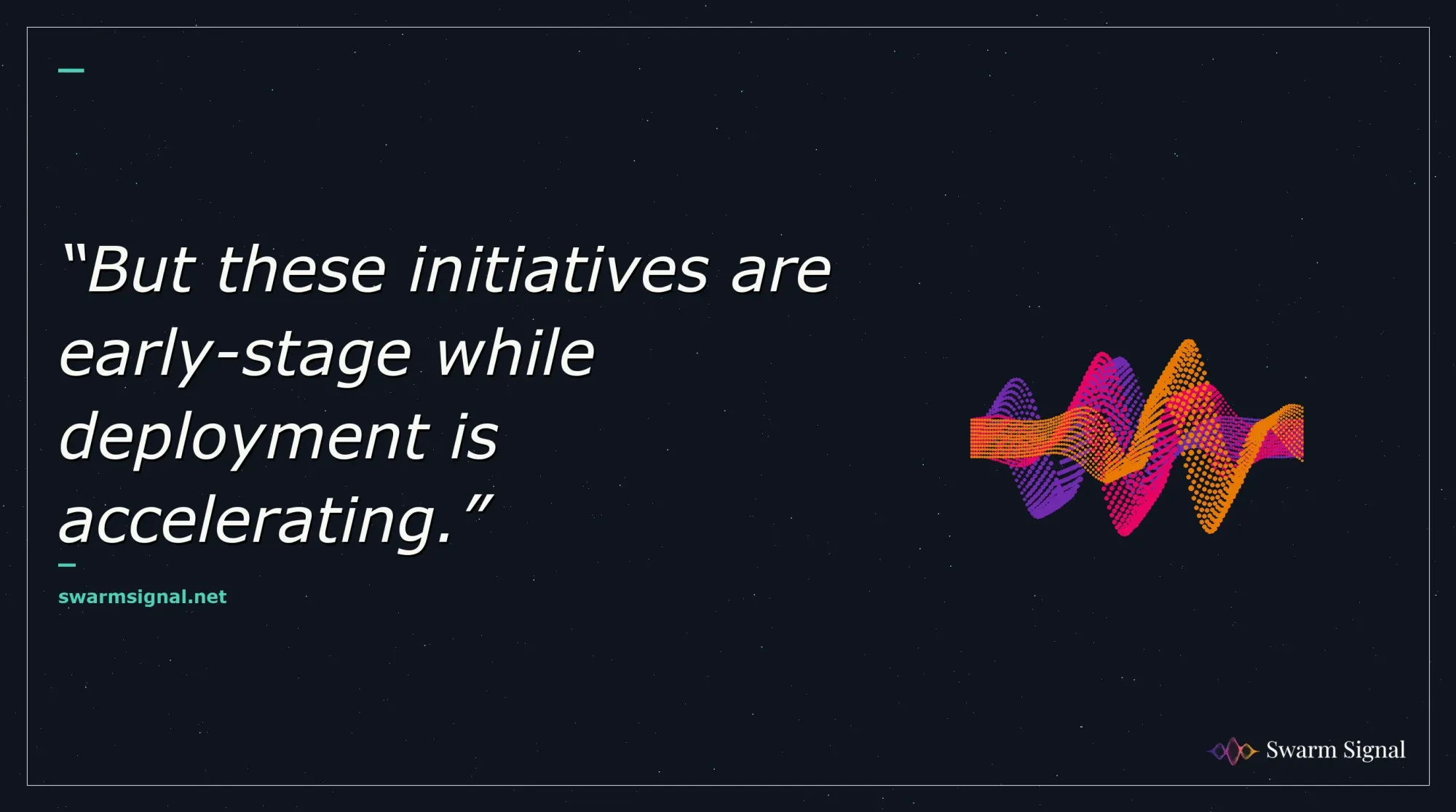 But these initiatives are early-stage while deployment is accelerating.