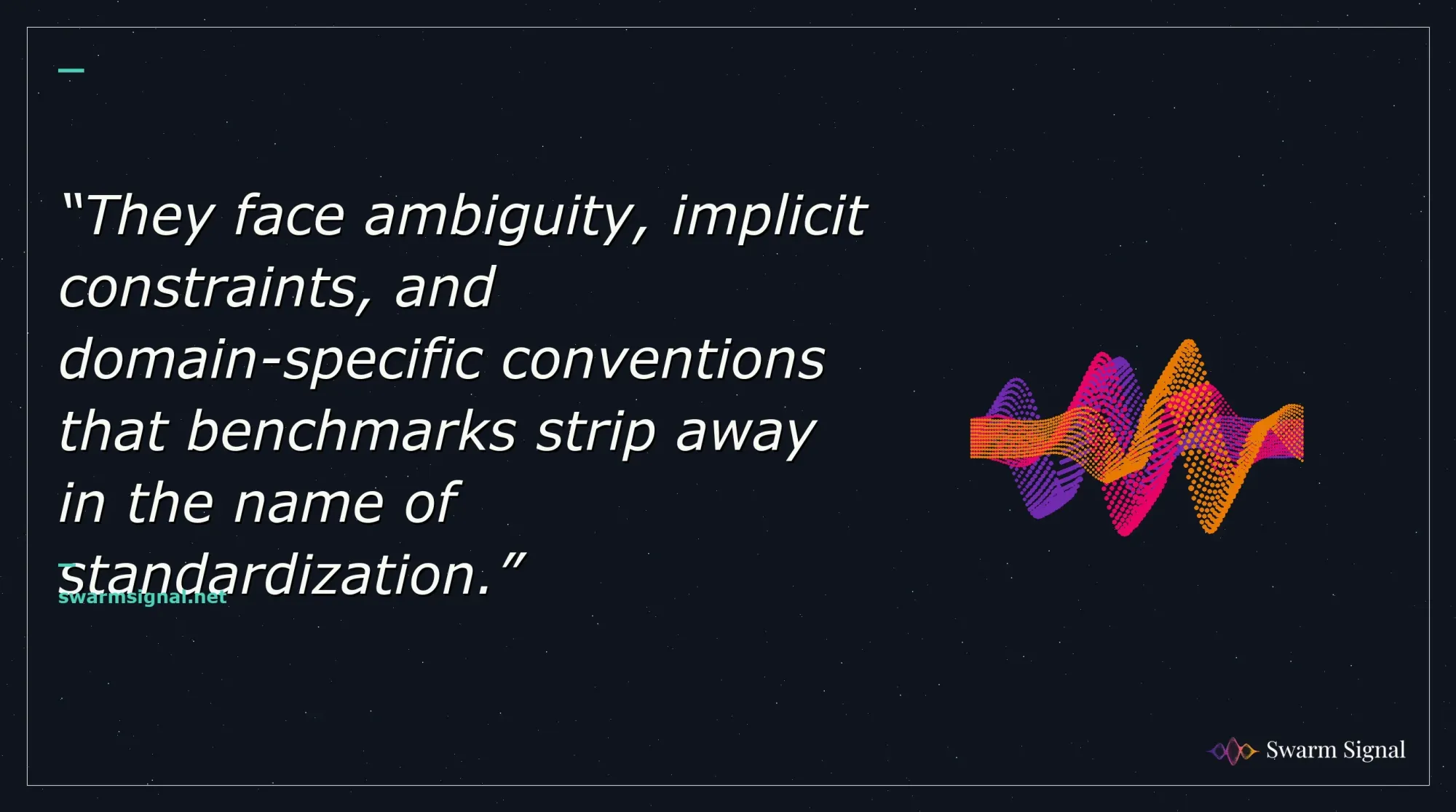They face ambiguity, implicit constraints, and domain-specific conventions that benchmarks strip away in the name of standardization.