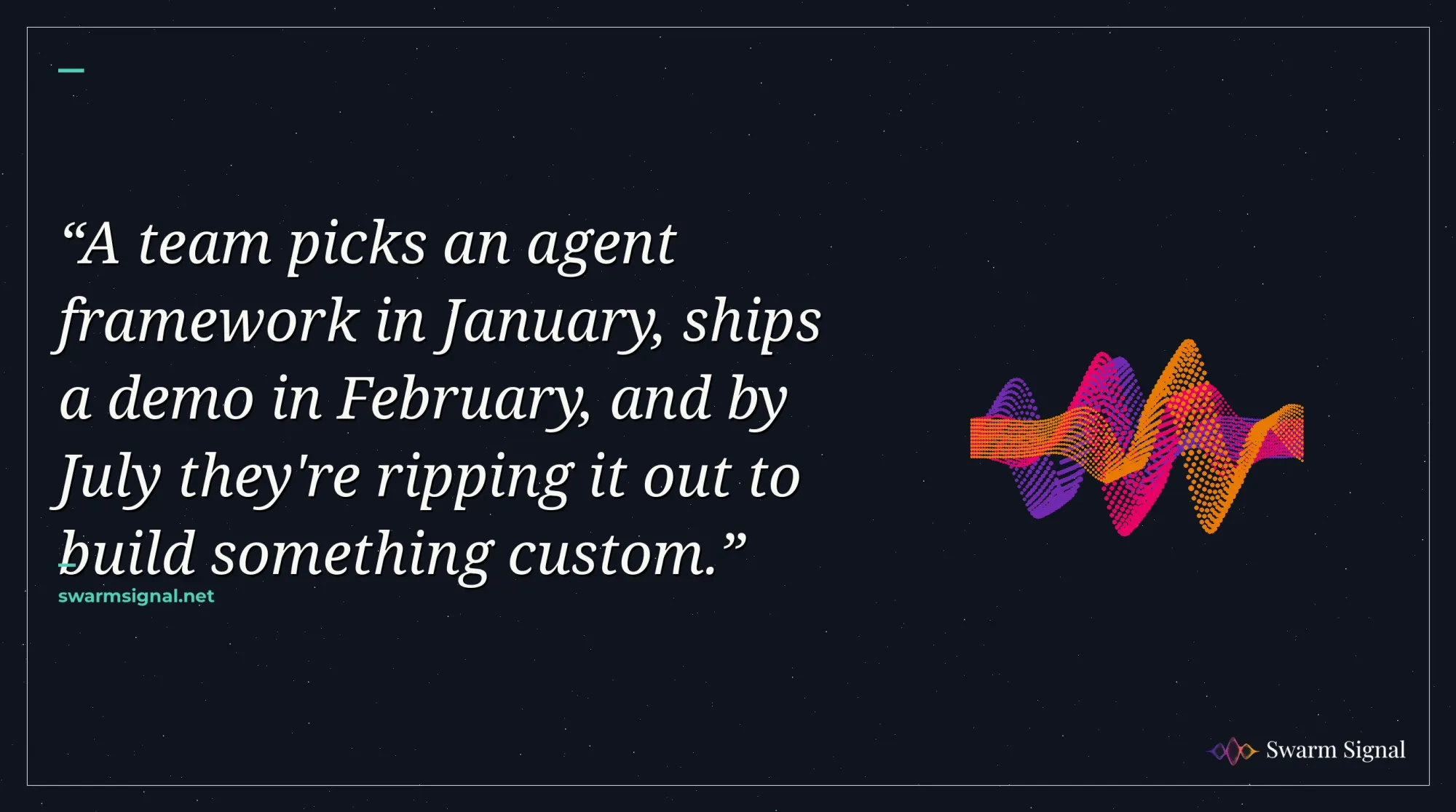 A team picks an agent framework in January, ships a demo in February, and by July they're ripping it out to build something custom.