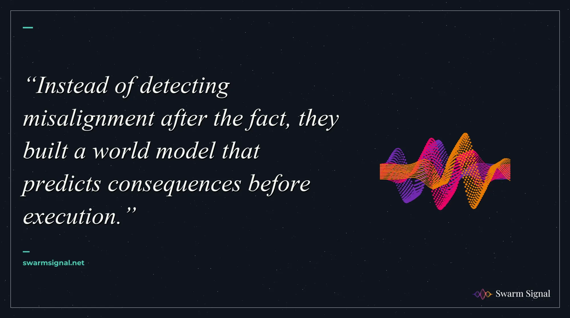 Instead of detecting misalignment after the fact, they built a world model that predicts consequences before execution.