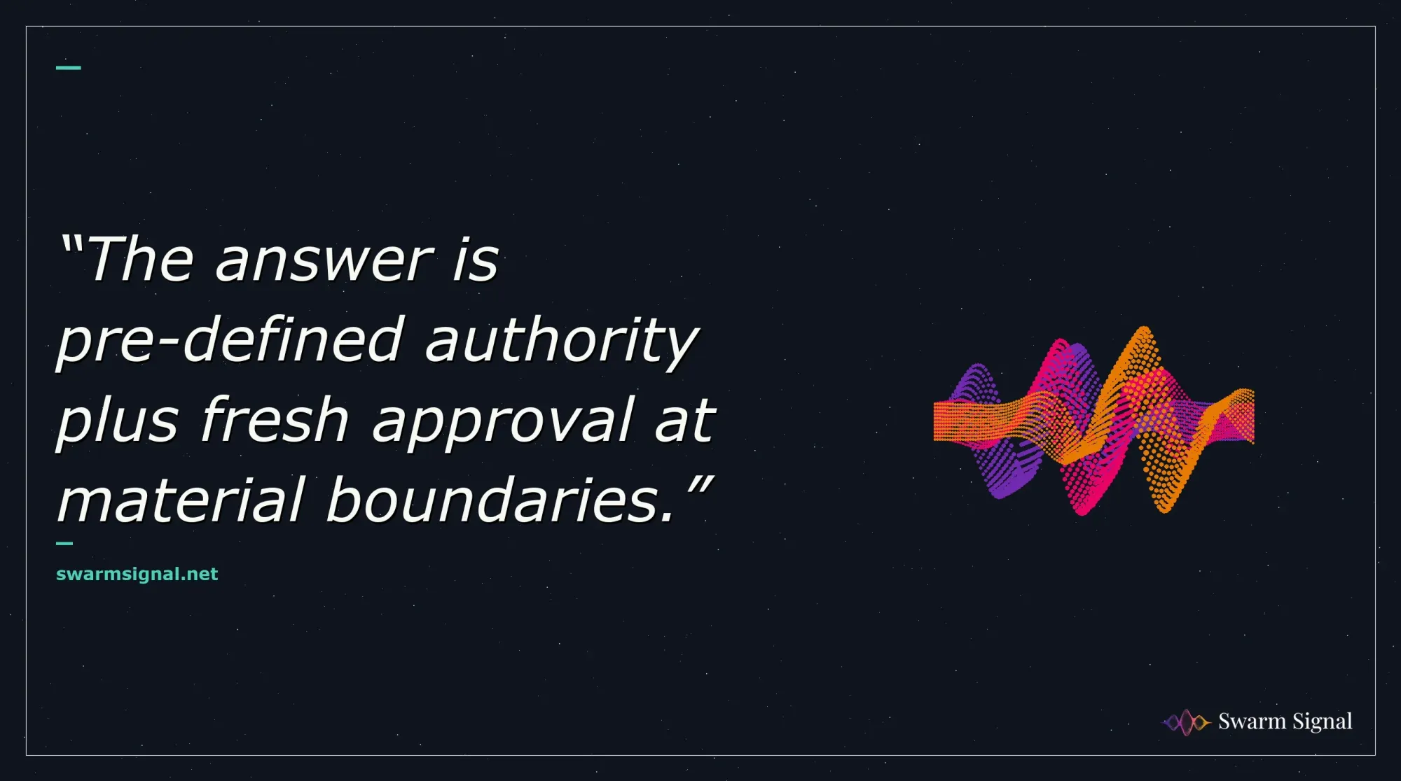 The answer is pre-defined authority plus fresh approval at material boundaries.