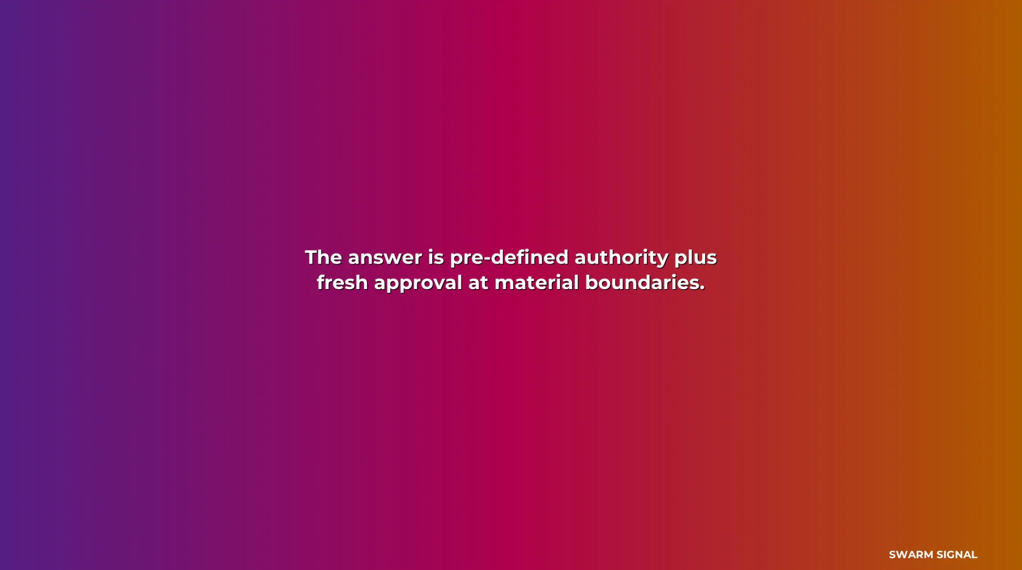 The answer is pre-defined authority plus fresh approval at material boundaries.