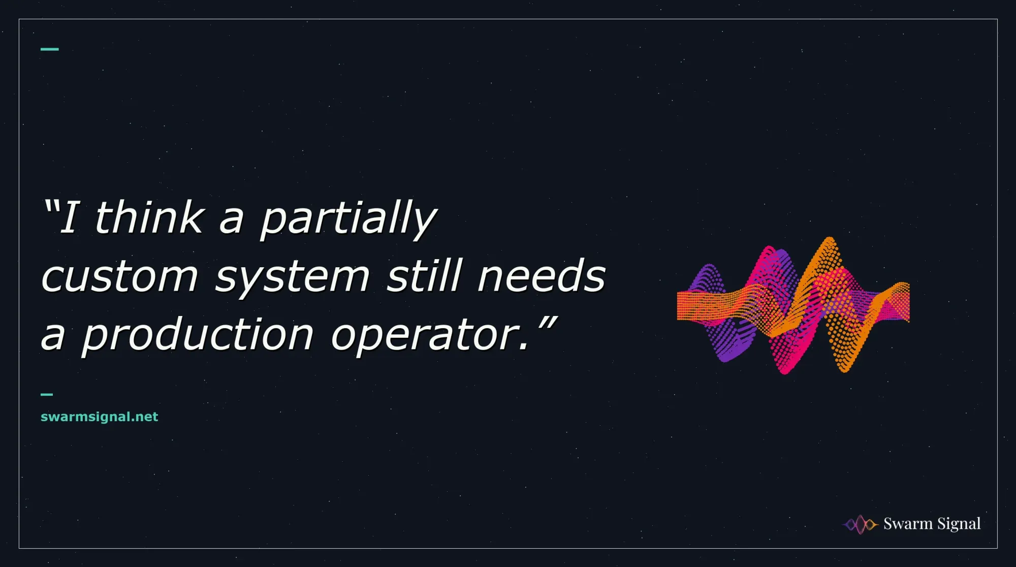 I think a partially custom system still needs a production operator.