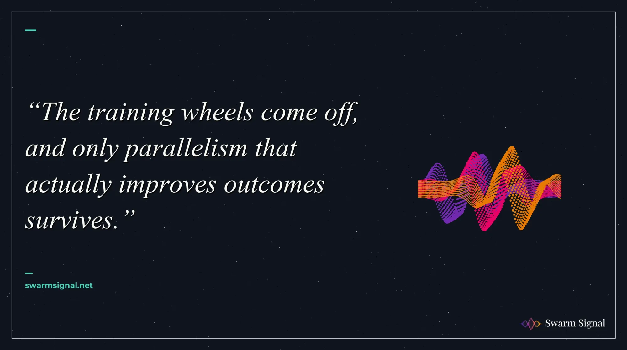 The training wheels come off, and only parallelism that actually improves outcomes survives.