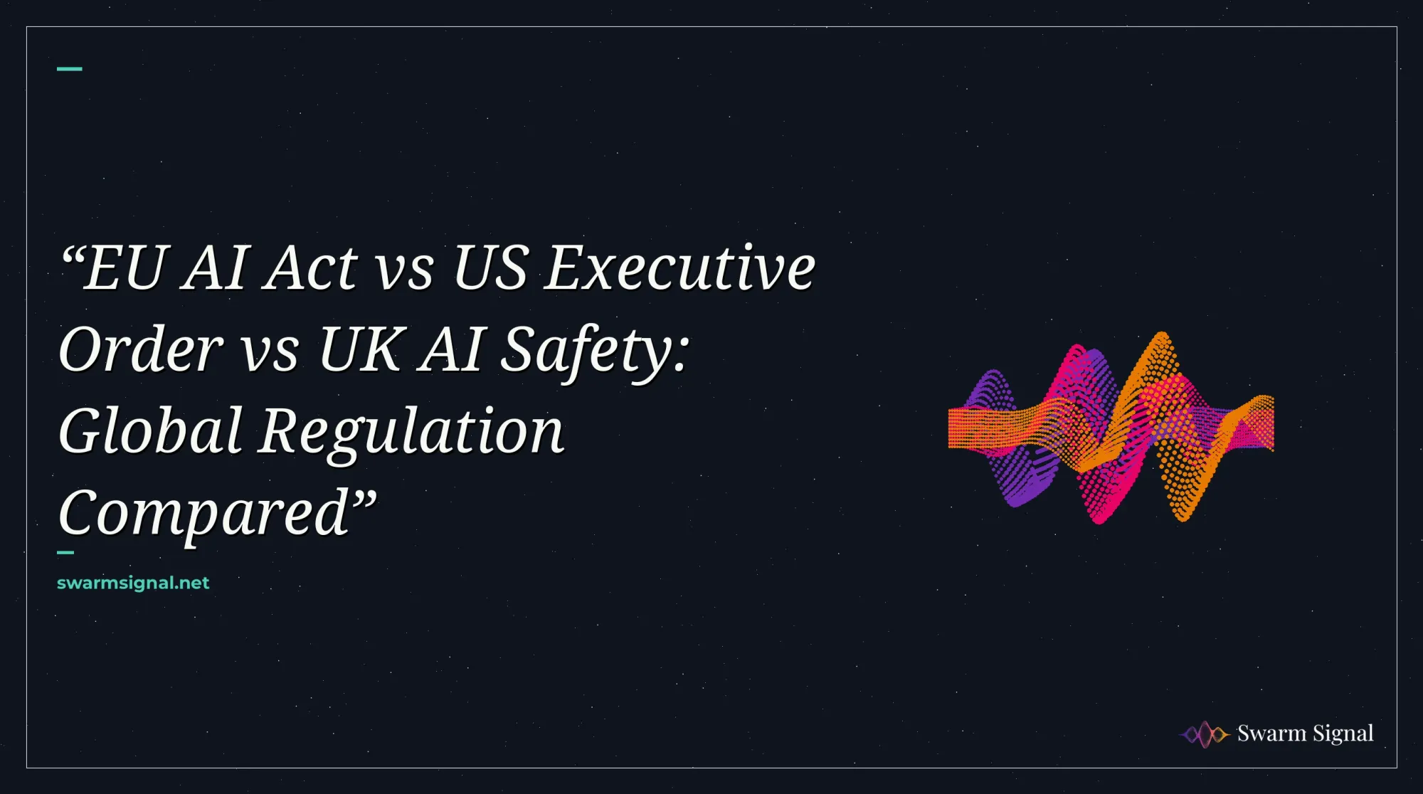 EU AI Act vs US Executive Order vs UK AI Safety: Global Regulation Compared