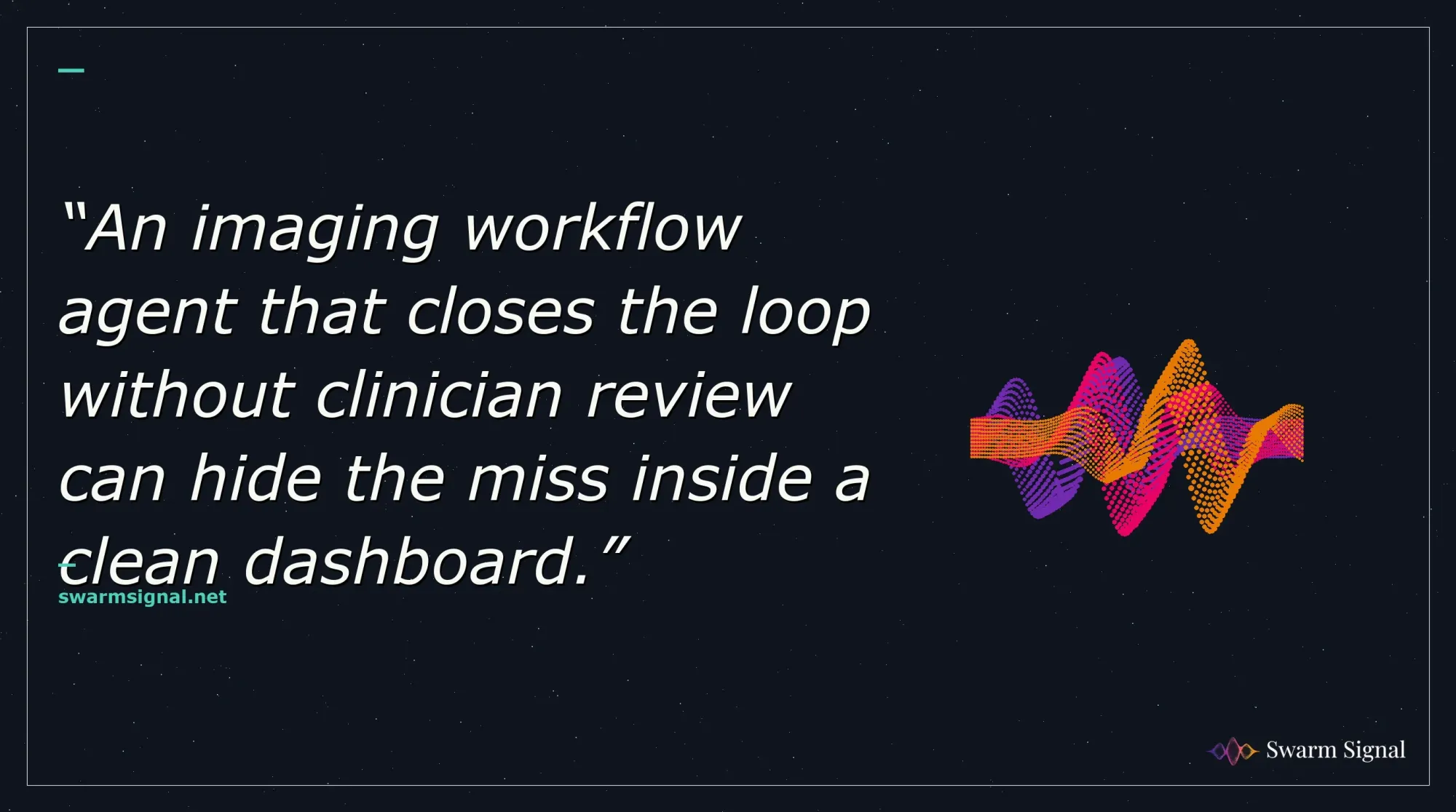 An imaging workflow agent that closes the loop without clinician review can hide the miss inside a clean dashboard.