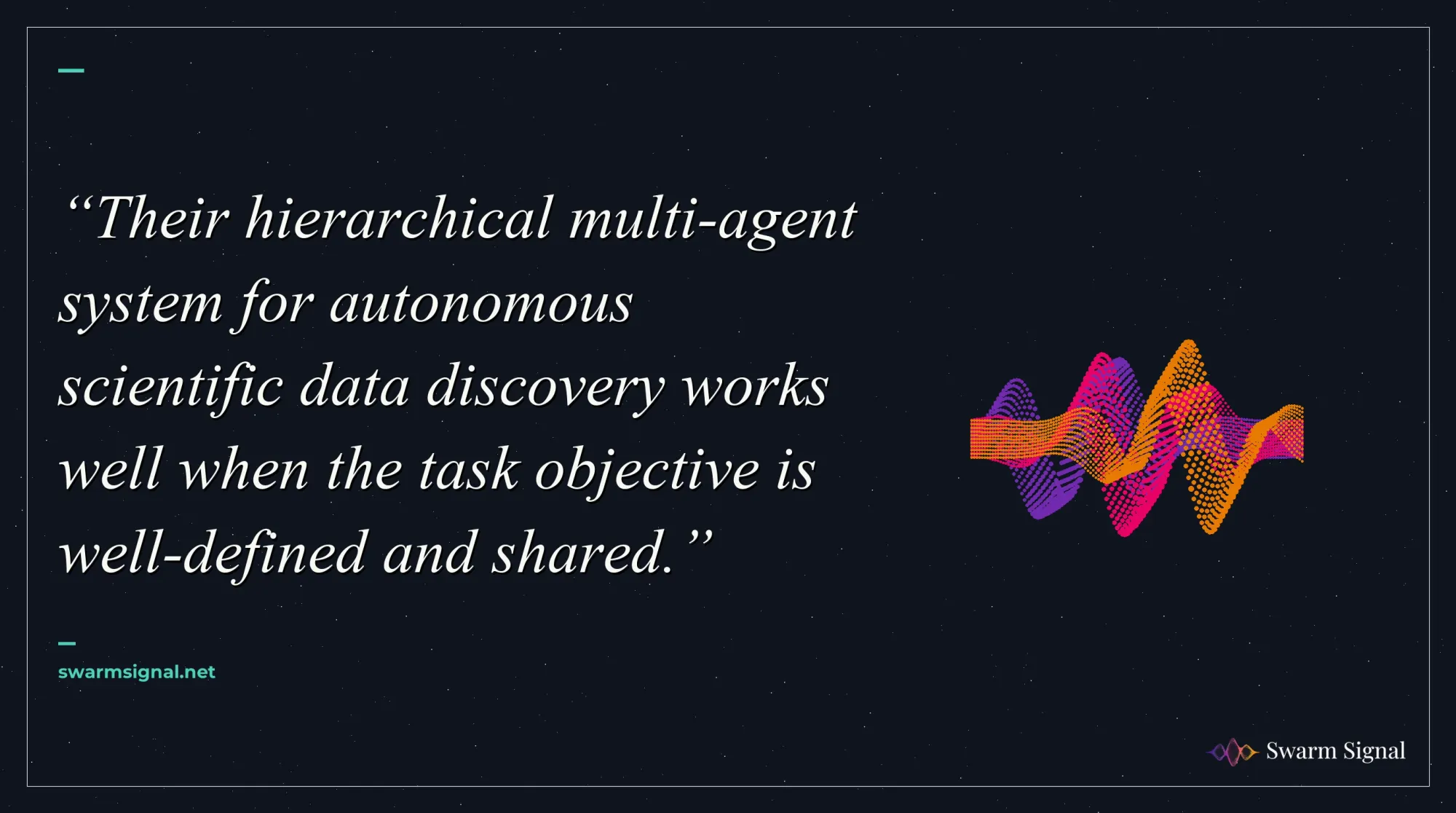 Their hierarchical multi-agent system for autonomous scientific data discovery works well when the task objective is well-defined and shared.