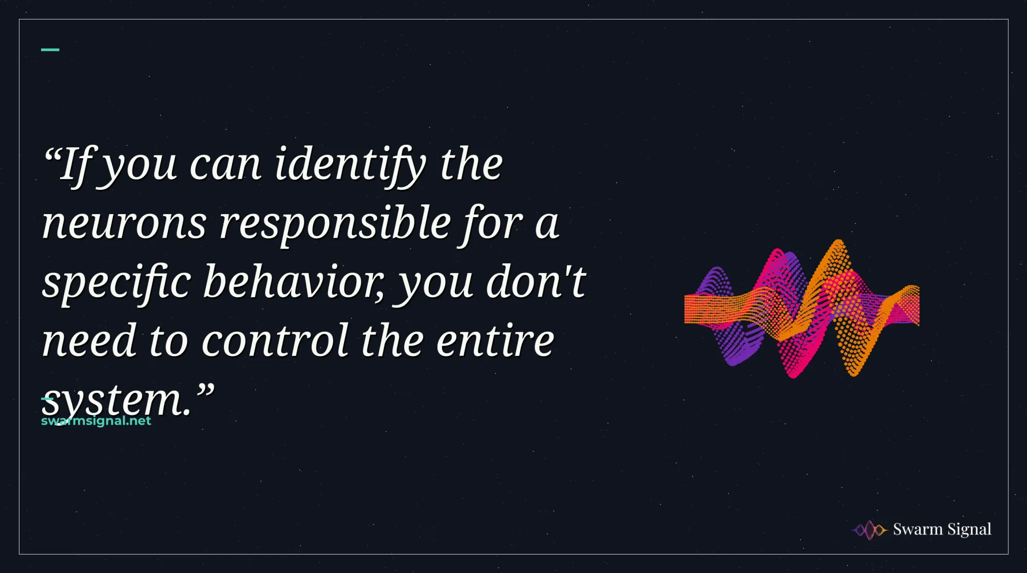 If you can identify the neurons responsible for a specific behavior, you don't need to control the entire system.