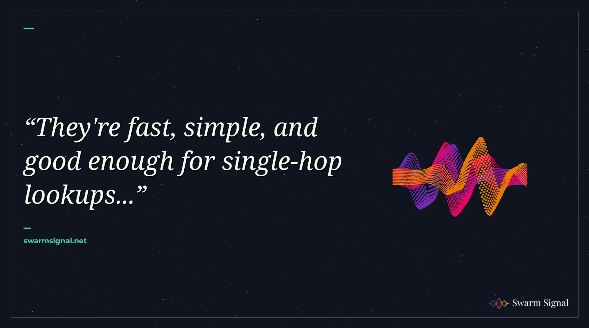They're fast, simple, and good enough for single-hop lookups...